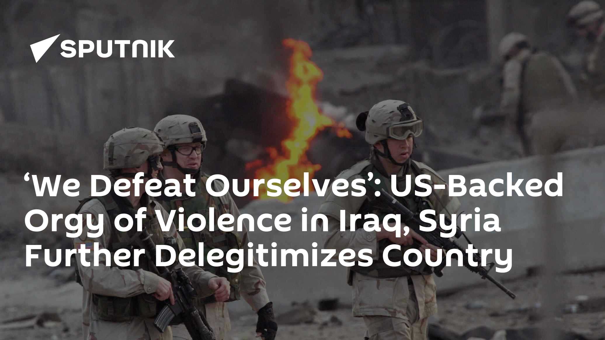 'We Defeat Ourselves': US-Backed Orgy of Violence in Iraq, Syria Further Delegitimizes Country - Vimarsana News