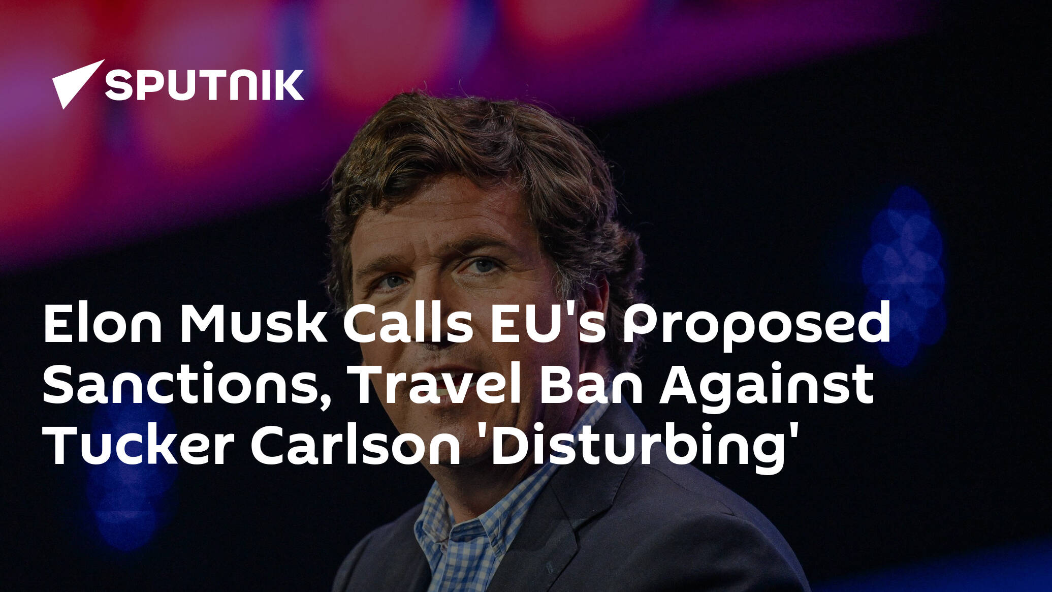 Elon Musk Calls EU's Proposed Sanctions, Travel Ban Against Tucker Carlson 'Disturbing'