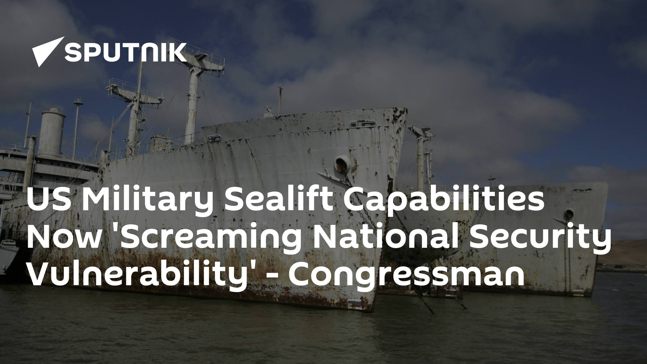 US Military Sealift Capabilities Now 'Screaming National Security Vulnerability' – Congressman