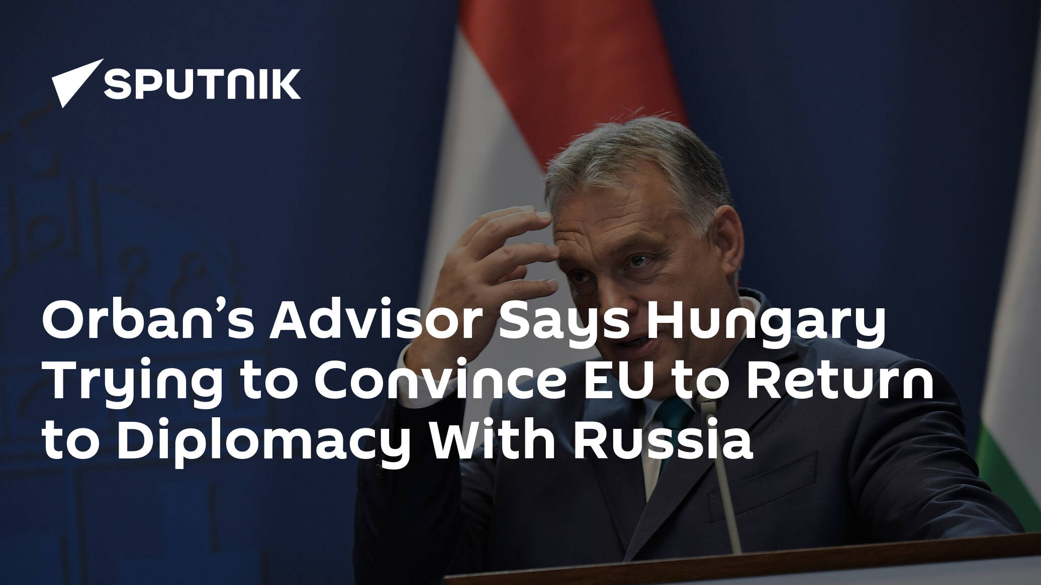 Orban’s Advisor Says Hungary Trying to Convince EU to Return to Diplomacy With Russia