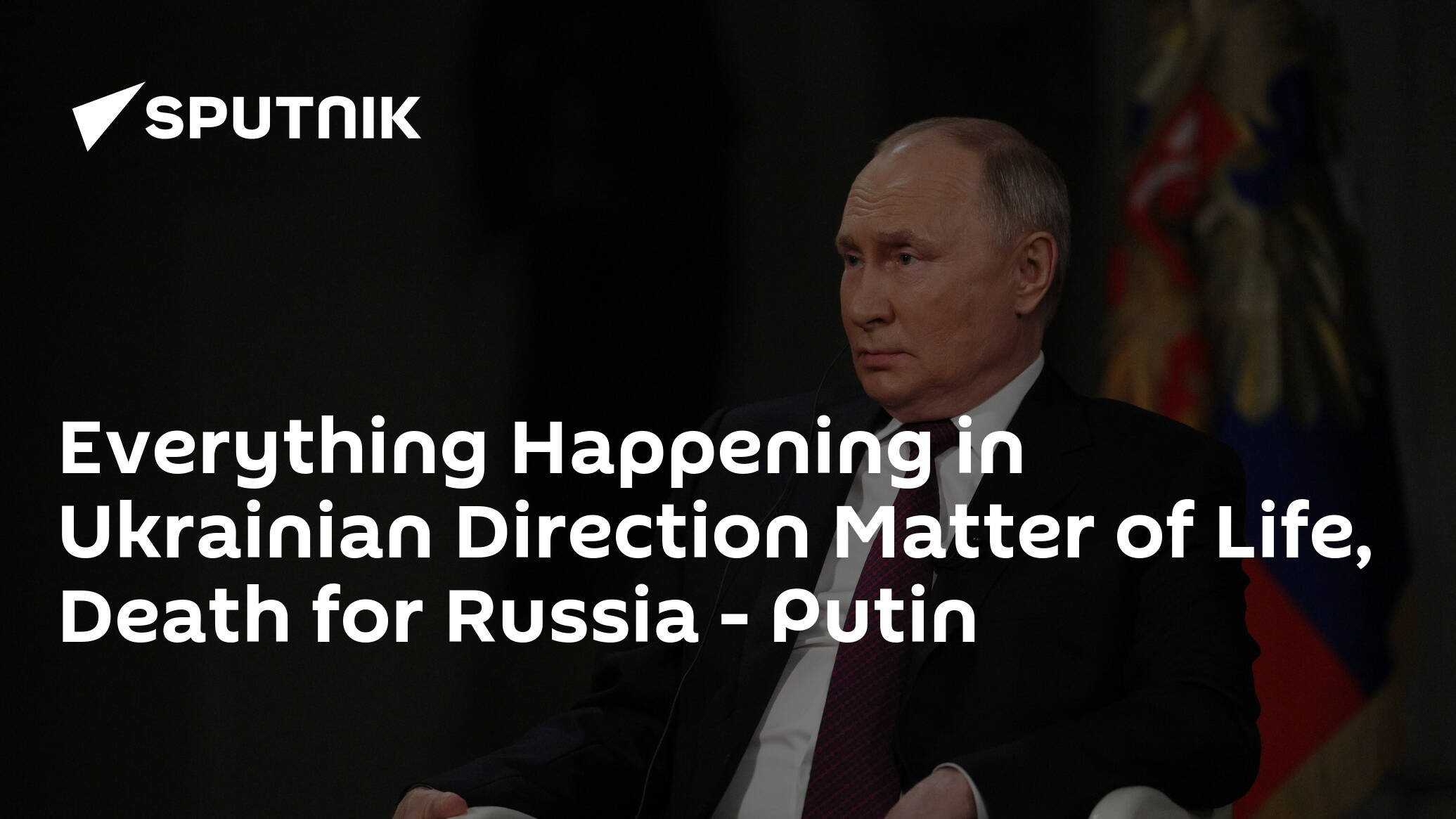 Everything Happening in Ukrainian Direction Matter of Life, Death for Russia - Putin