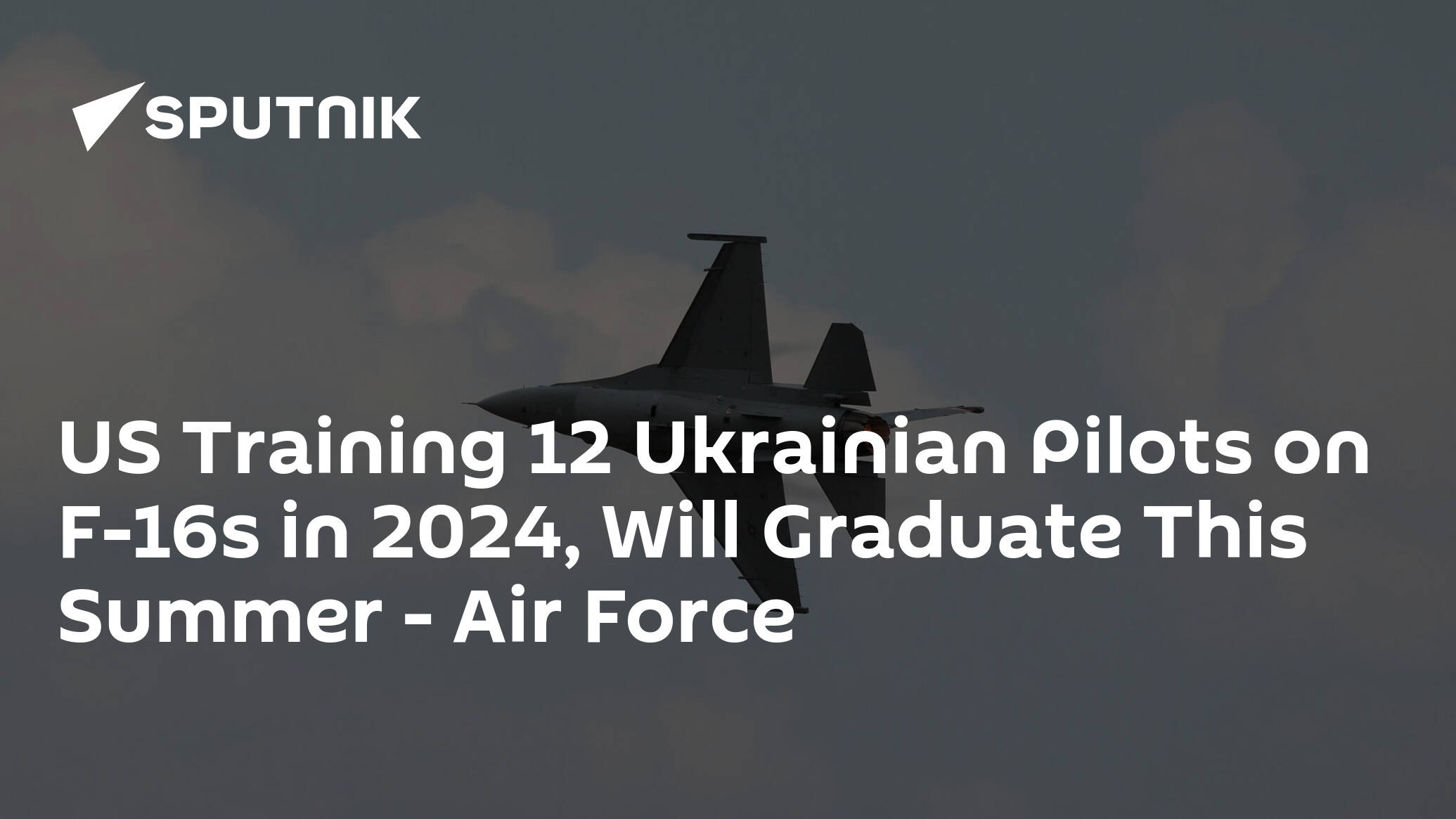 US Training 12 Ukrainian Pilots on F-16s in 2024, Will Graduate This Summer – Air Force