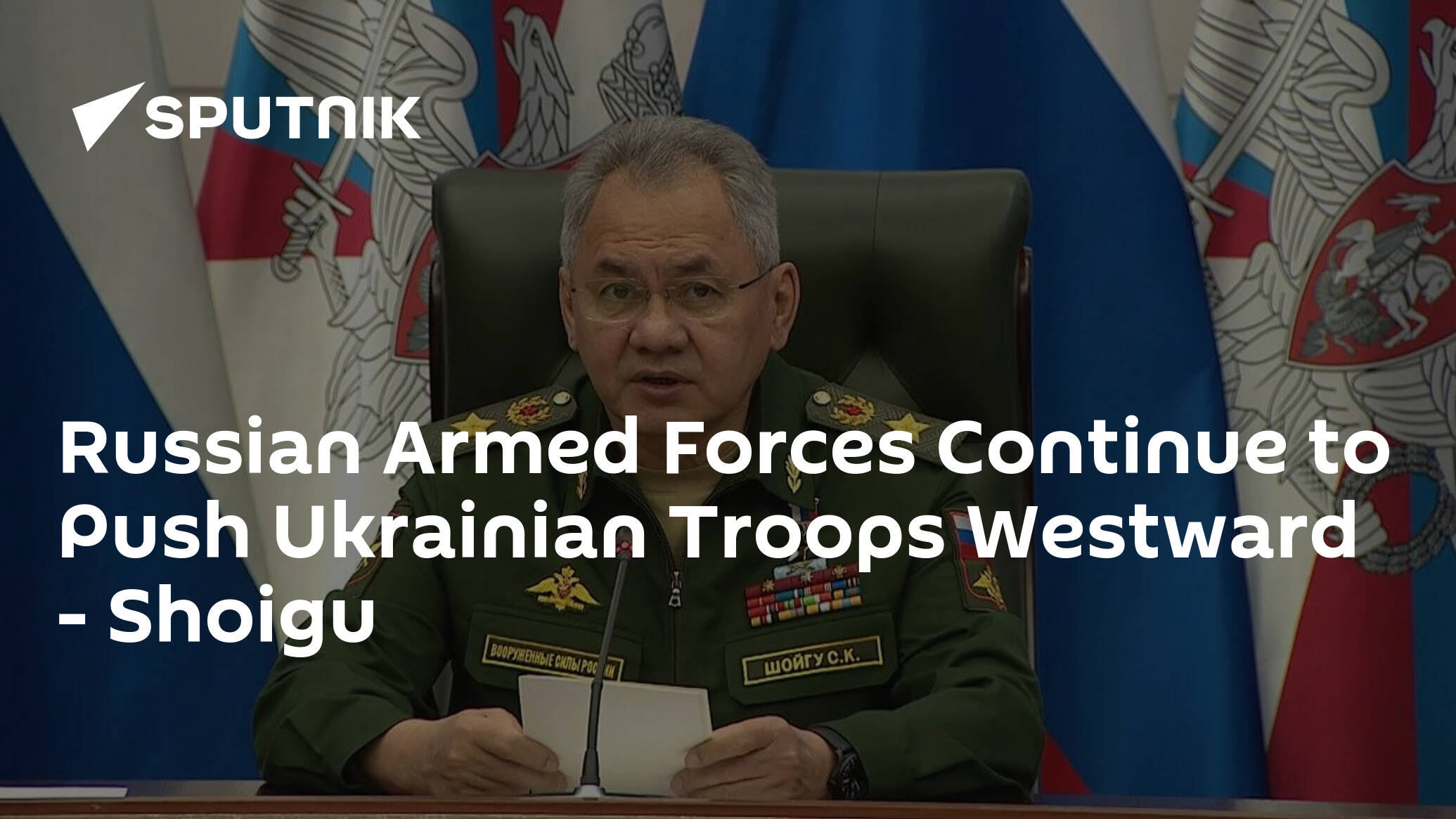 Russian Armed Forces Continue to Push Ukrainian Troops Westward – Shoigu