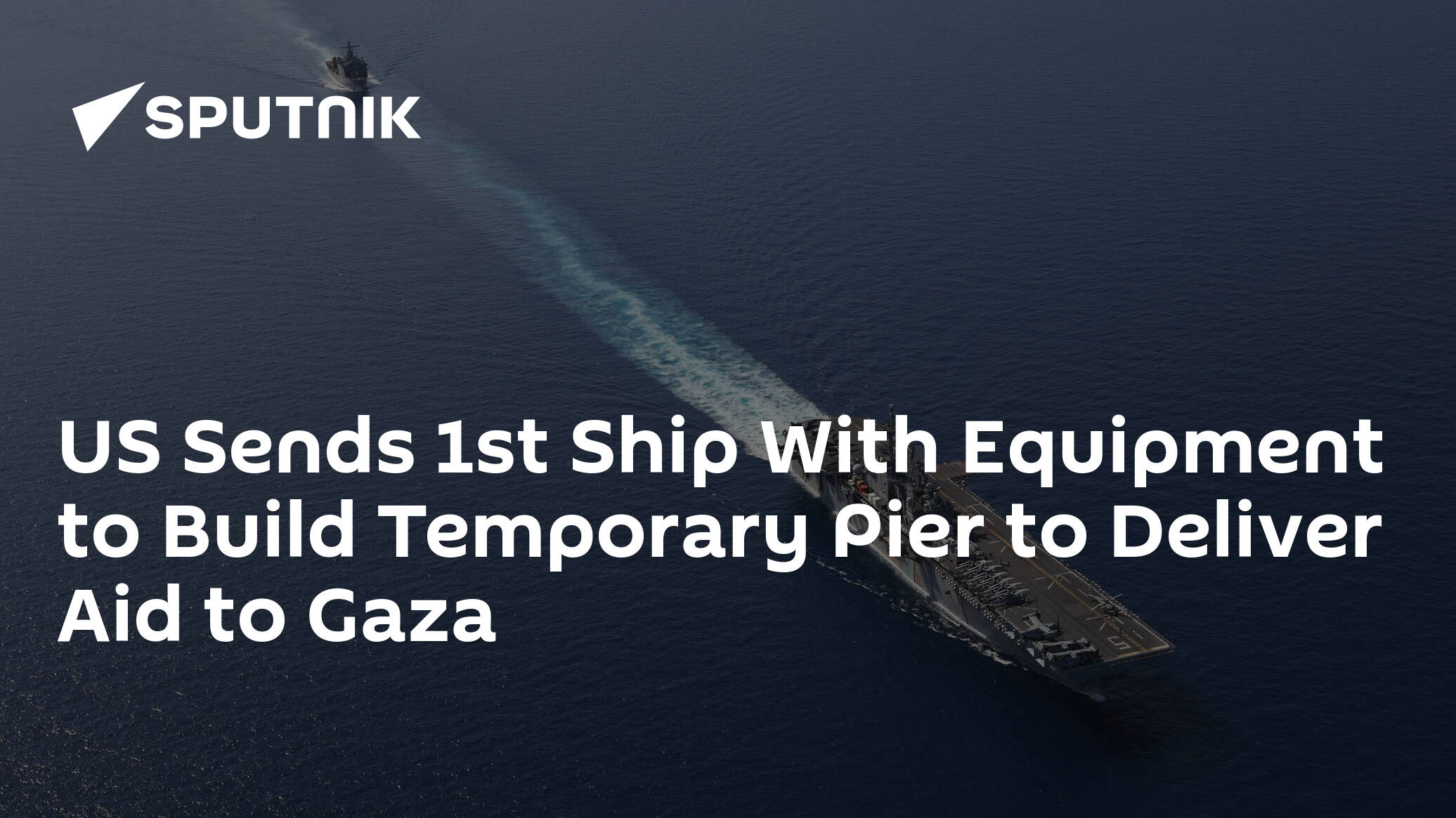 US Sends 1st Ship With Equipment to Build Temporary Pier to Deliver Aid to Gaza