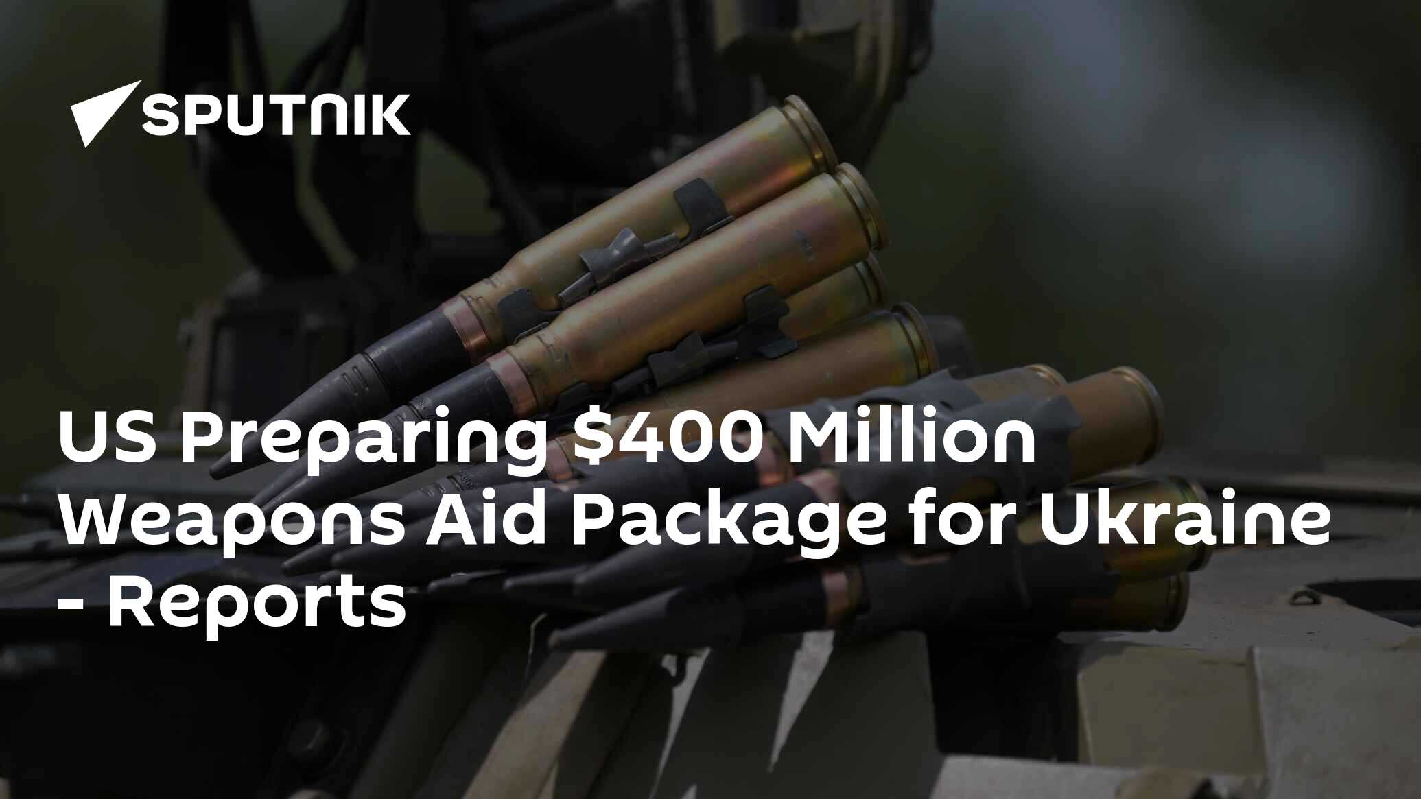 US Preparing $400 Million Weapons Aid Package For Ukraine - Reports