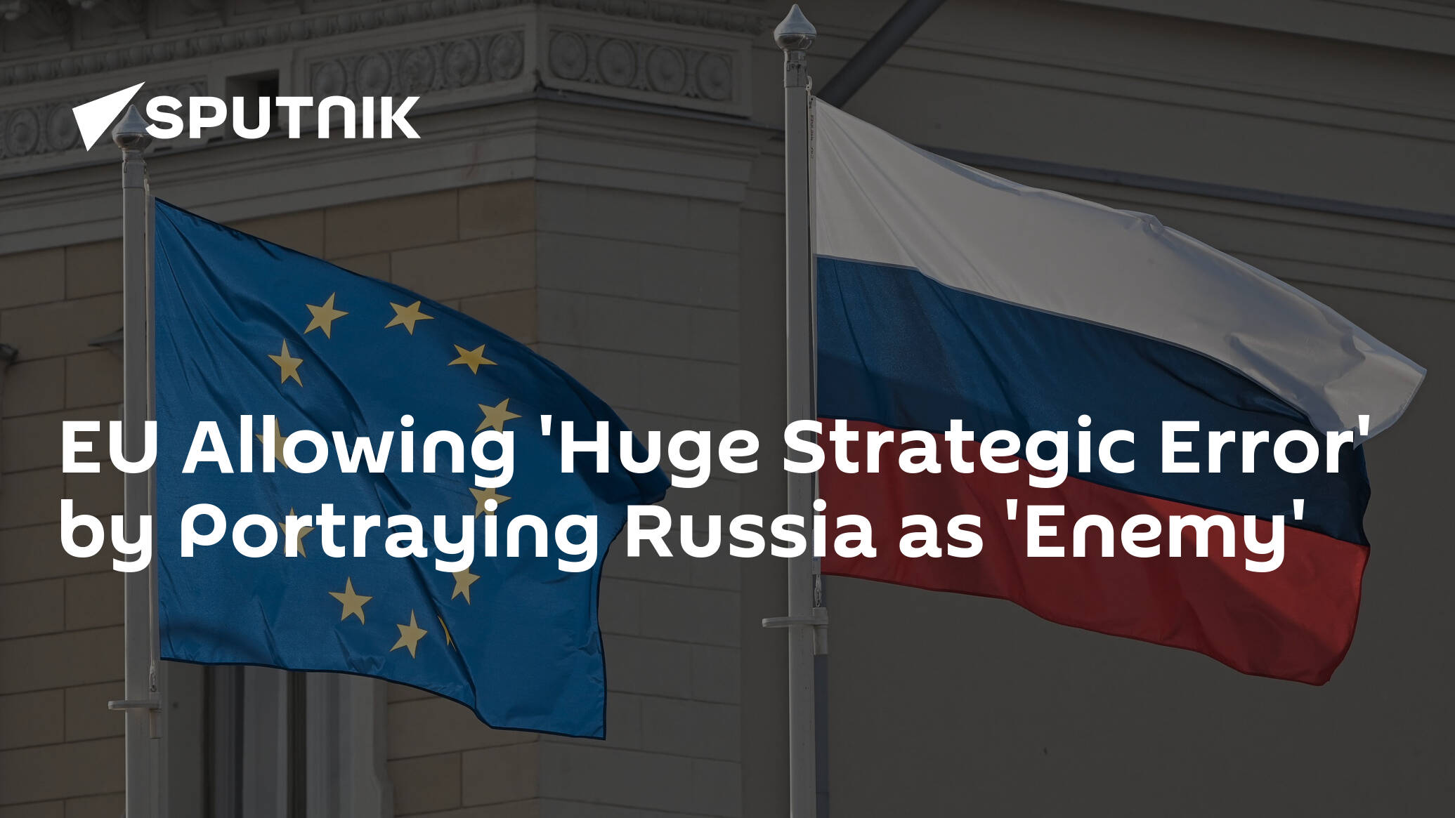 EU Allowing 'Huge Strategic Error' by Portraying Russia as 'Enemy'