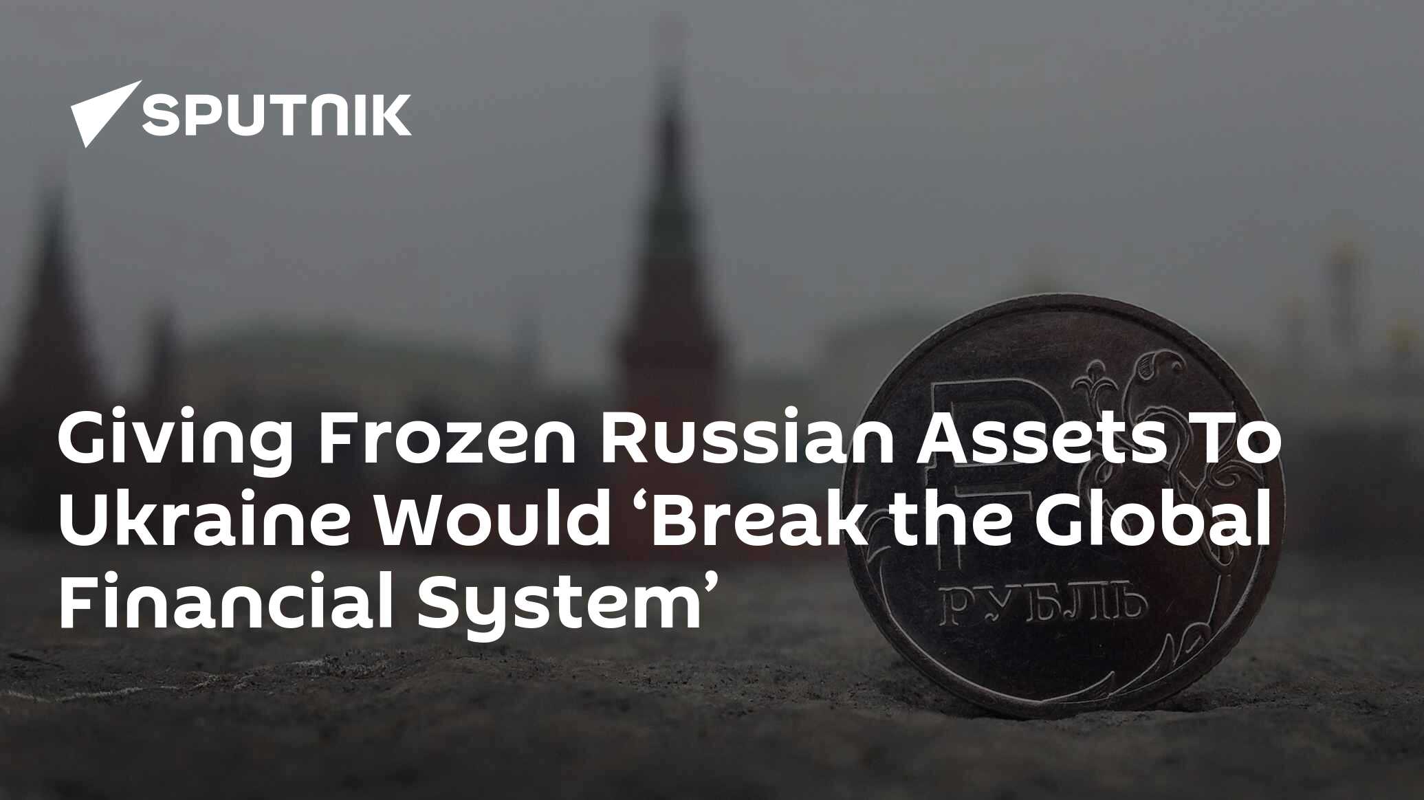 US Will ‘Break the Global Financial System’ If It Sends Frozen Russian Assets to Ukraine