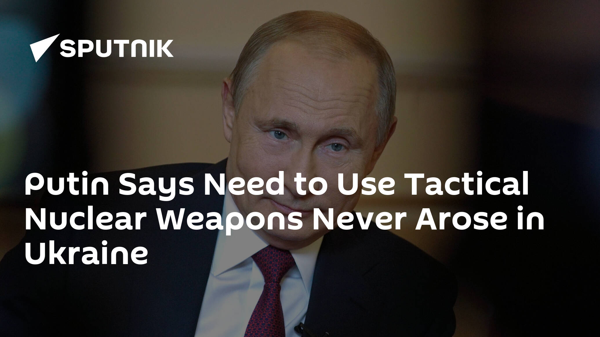 Putin Says Need to Use Tactical Nuclear Weapons Never Arose in Ukraine