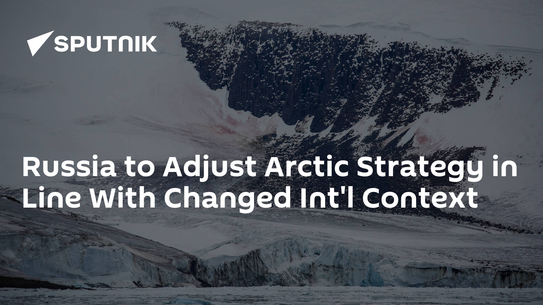 Russia to Adjust Arctic Strategy in Line With Changed Int'l Context
