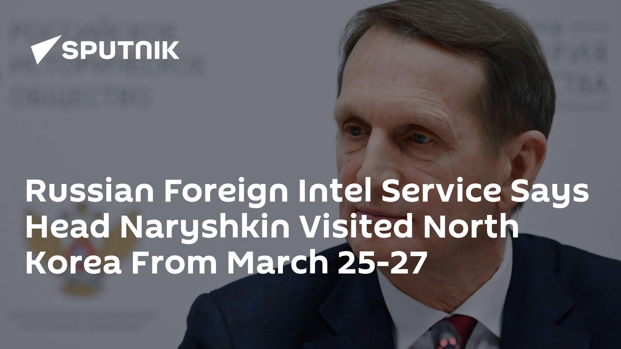 Russian Foreign Intel Service Says Head Naryshkin Visited North Korea From March 25-27