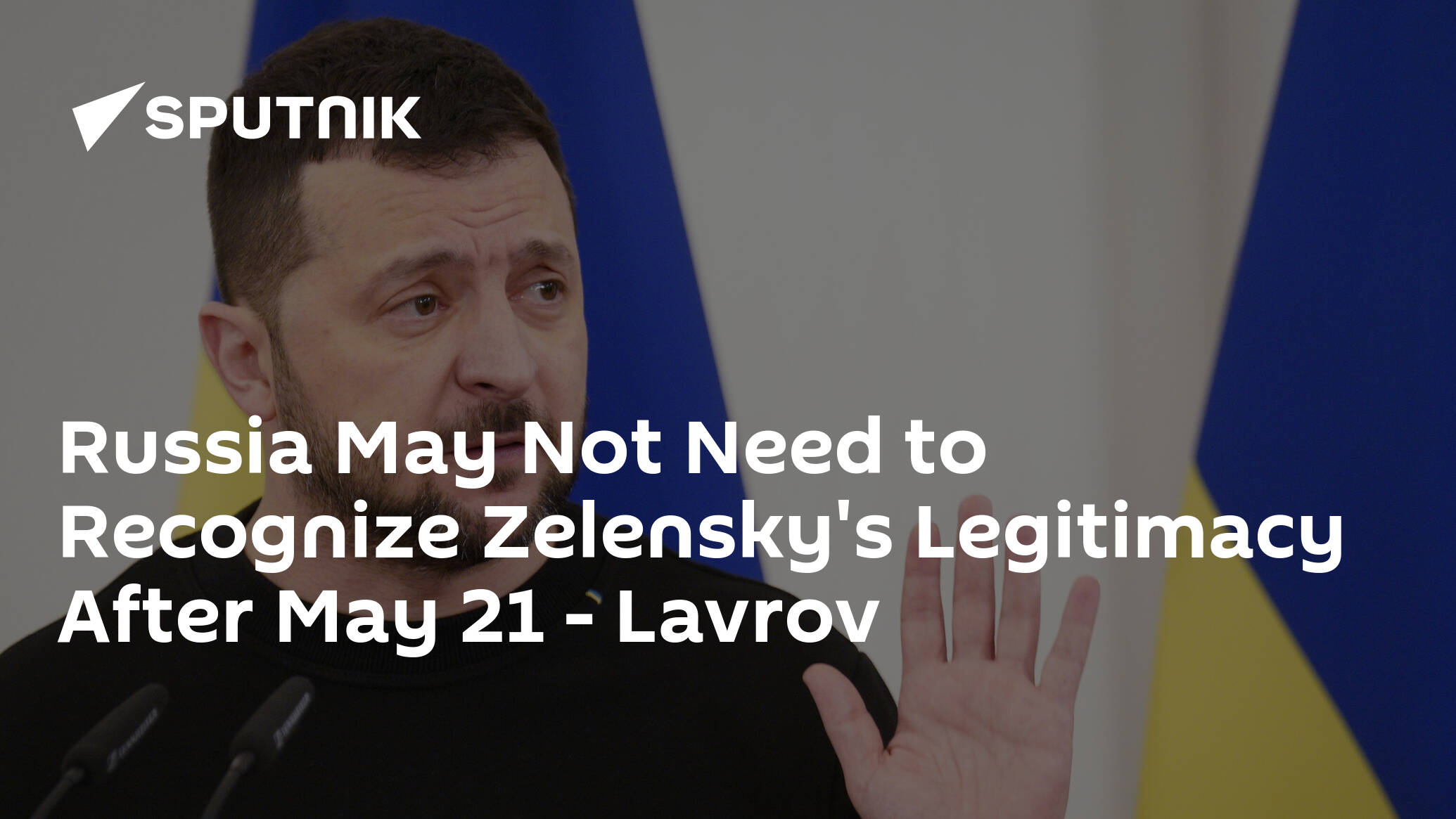 Russia May Not Need to Recognize Zelensky's Legitimacy After May 21 – Lavrov