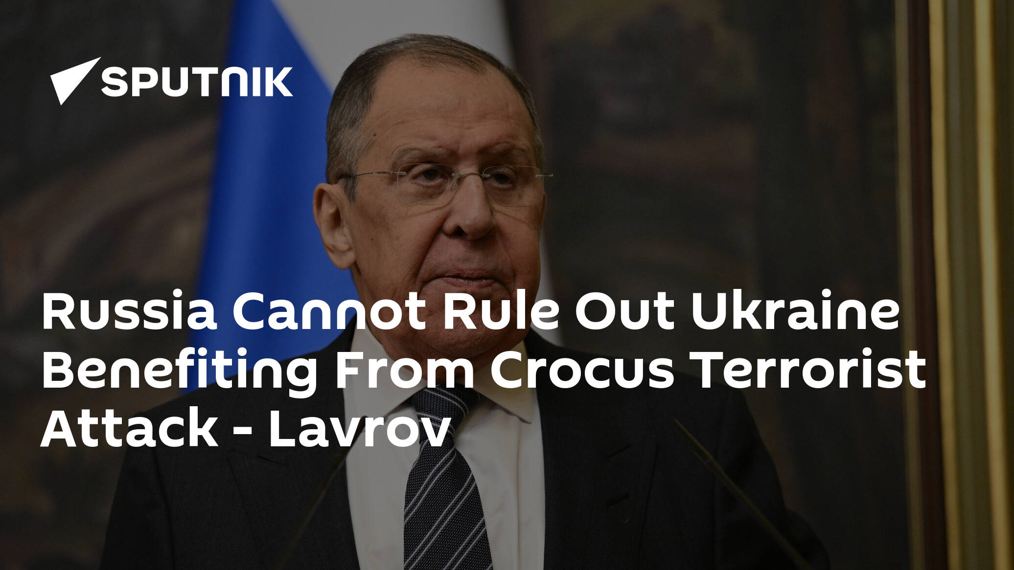 Russia Cannot Rule Out Ukraine Benefiting From Crocus Terrorist Attack