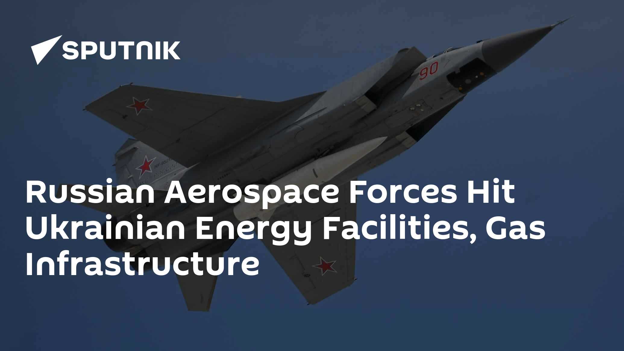 Russian Aerospace Forces Hit Ukrainian Energy Facilities, Gas ...