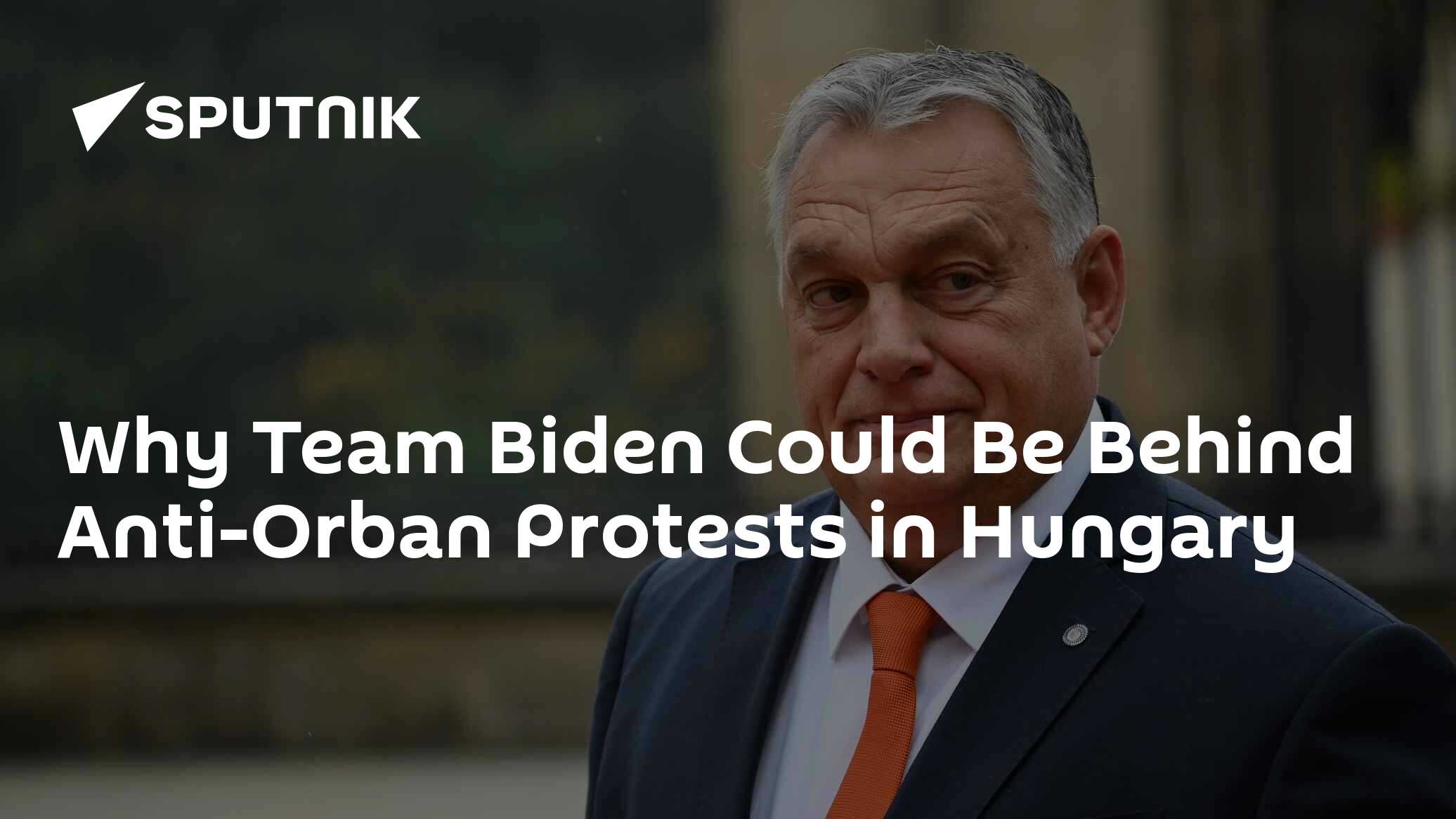 Why Team Biden Could Be Behind Anti-Orban Protests in Hungary - Vimarsana News