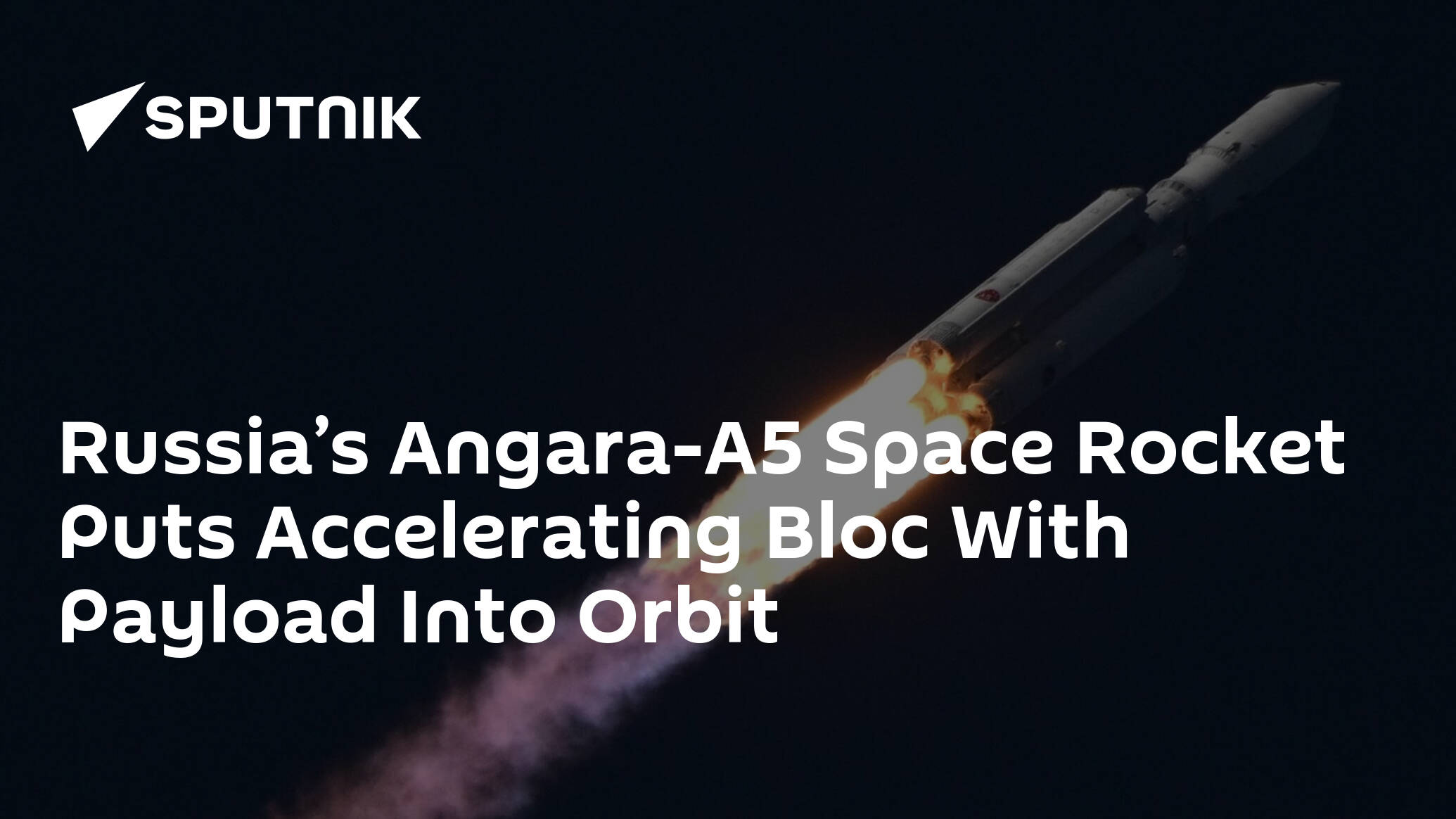 Russia’s Angara-A5 Space Rocket Puts Accelerating Bloc With Payload Into Orbit