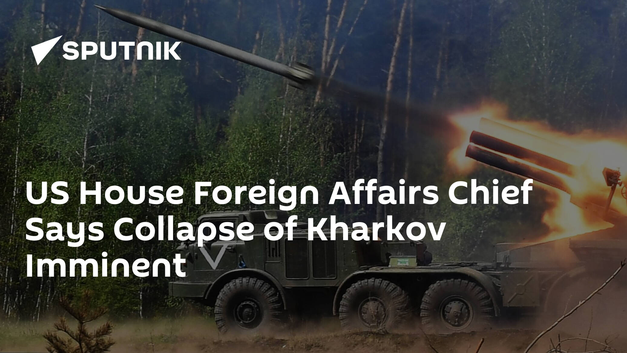 US House Foreign Affairs Chief Says Collapse of Kharkov Imminent