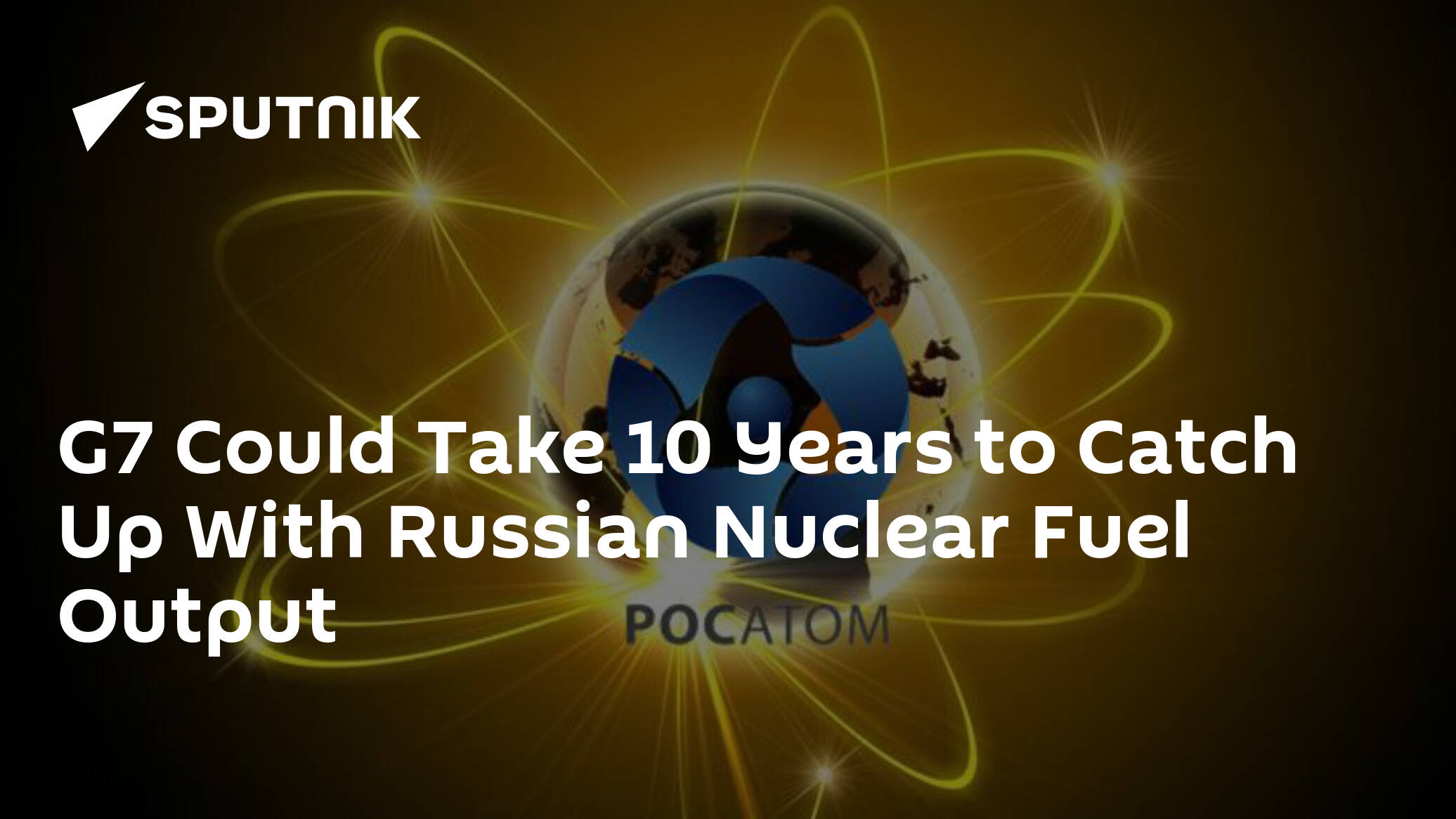 G7 Could Take 10 Years to Catch Up With Russian Nuclear Fuel Output