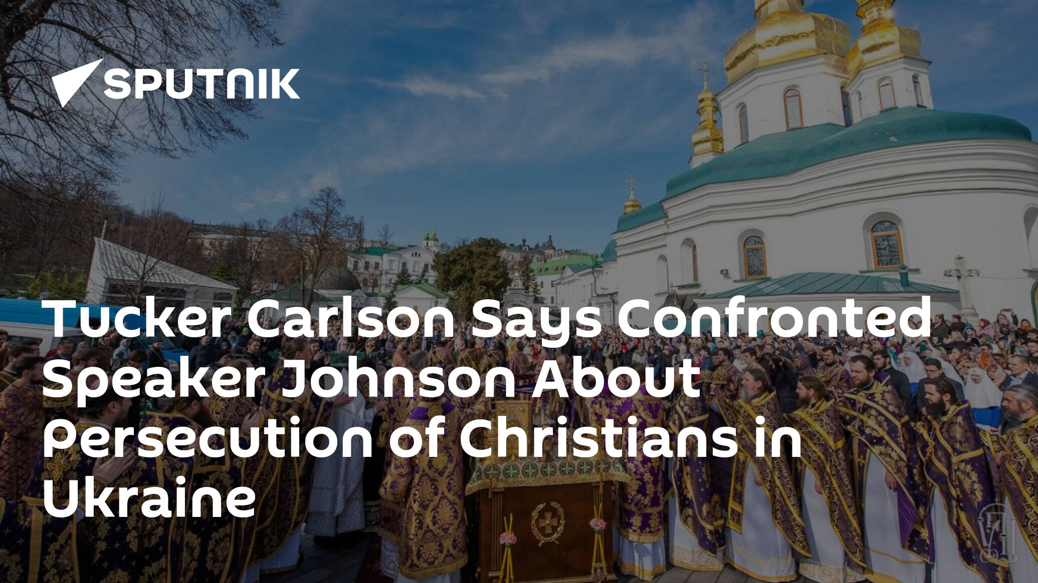 Tucker Carlson Says Confronted Speaker Johnson About Persecution of Christians in Ukraine