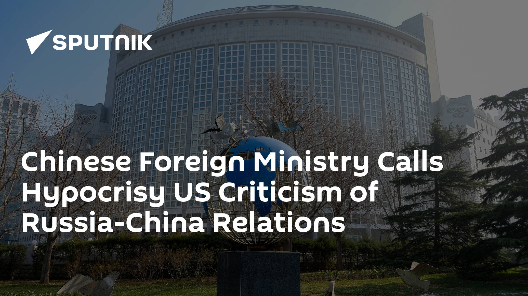 Chinese Foreign Ministry Calls Hypocrisy US Criticism of Russia-China Relations