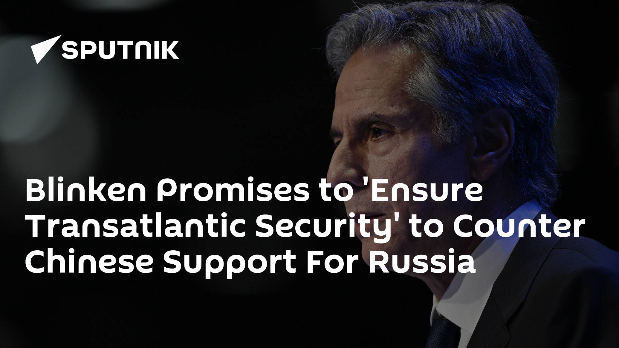 Blinken Promises to 'Ensure Transatlantic Security' to Counter Chinese Support For Russia