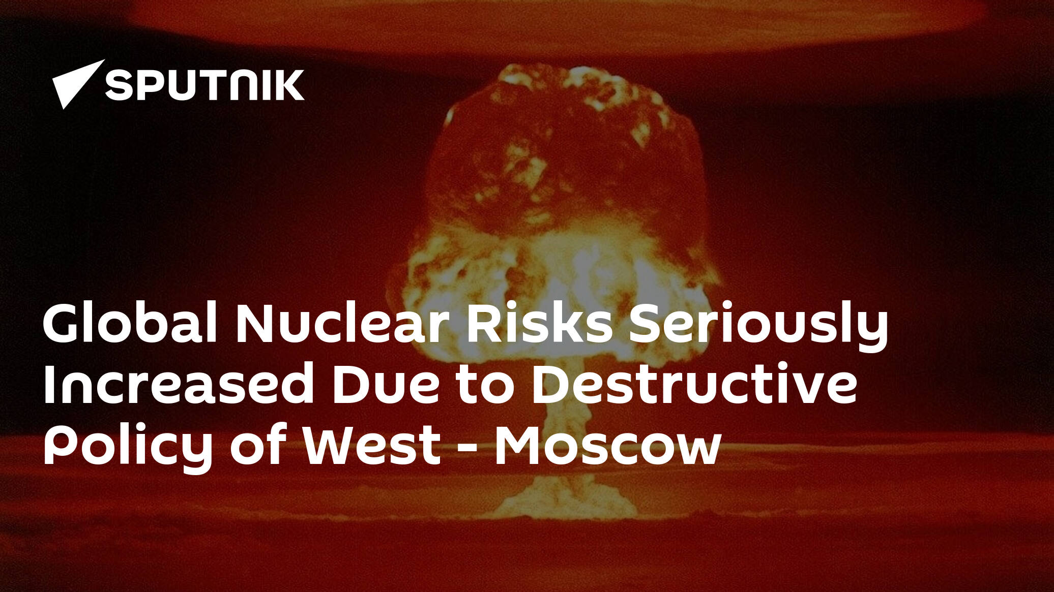 Global Nuclear Risks Seriously Increased Due to Destructive Policy of West – Moscow