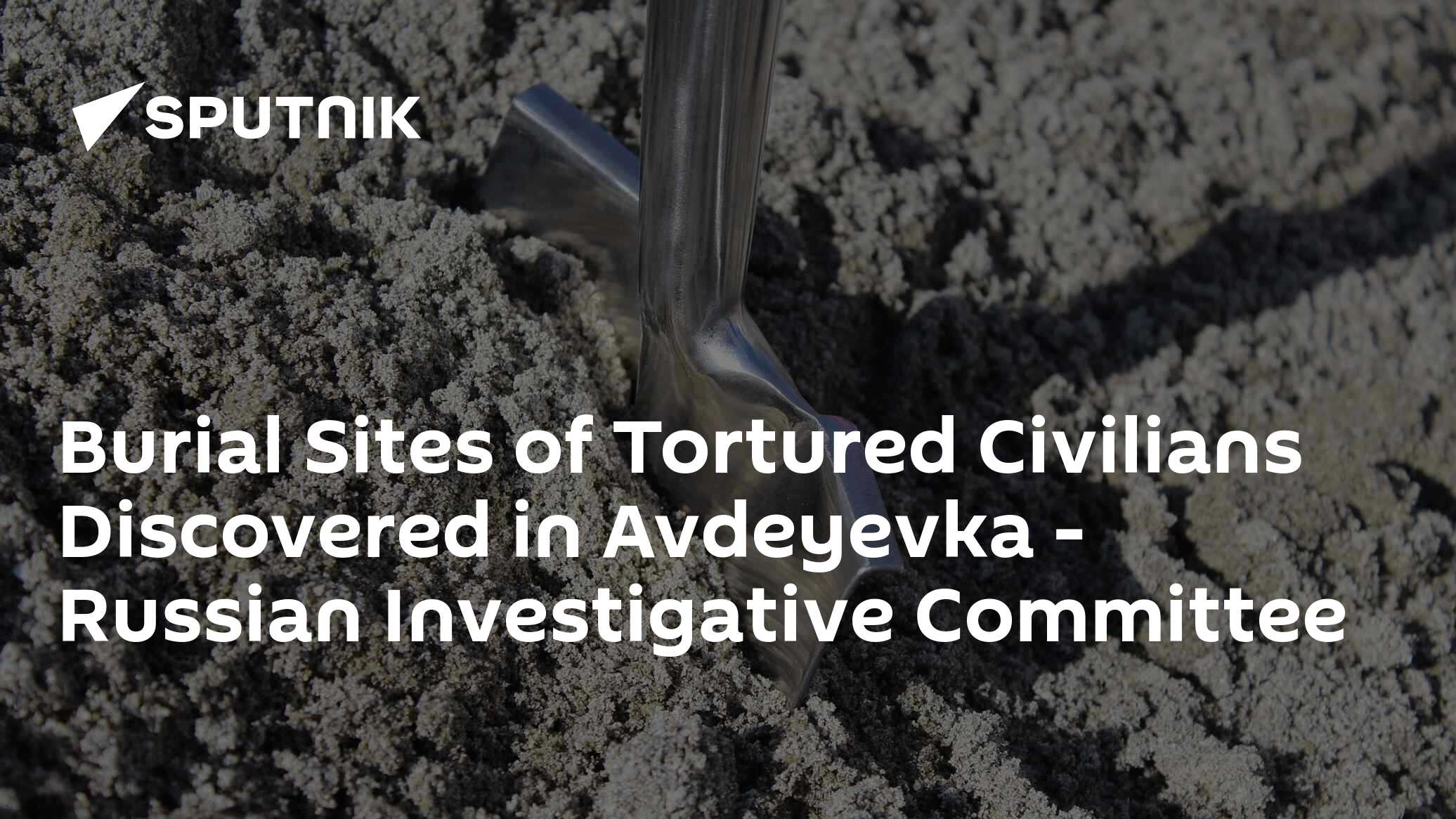 Burial Sites of Tortured Civilians Discovered in Avdeyevka - Russian Investigative Committee - Vimarsana News