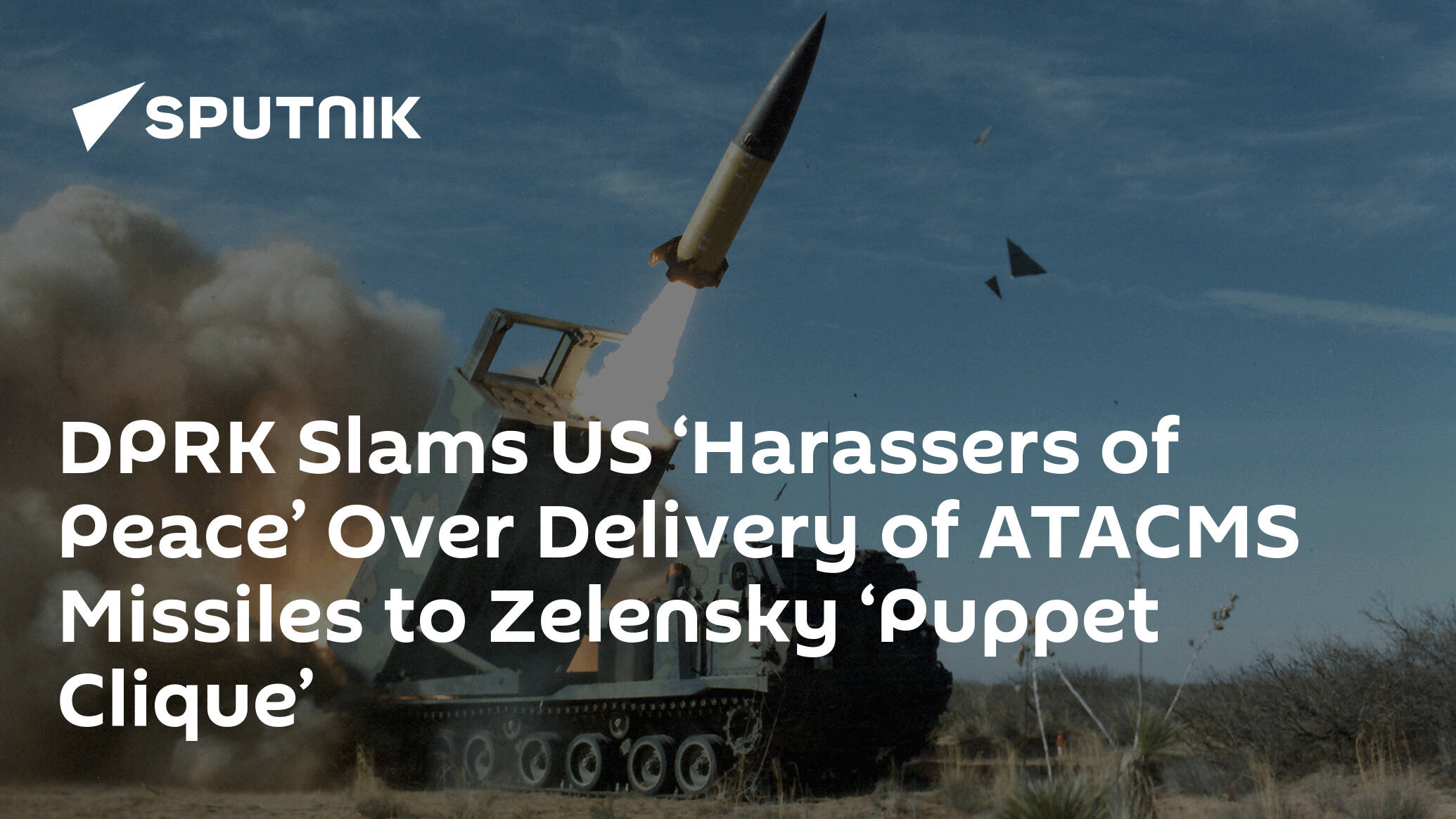 DPRK Slams US ‘Harassers of Peace’ Over Delivery of ATACMS Missiles to Zelensky ‘Puppet Clique’