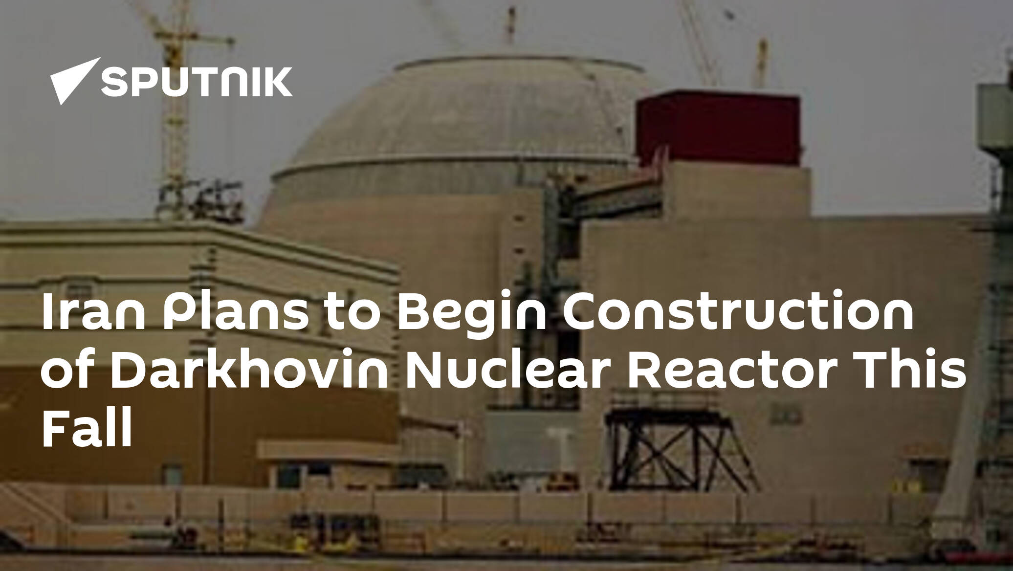 Iran Plans to Begin Construction of Darkhovin Nuclear Reactor This Fall