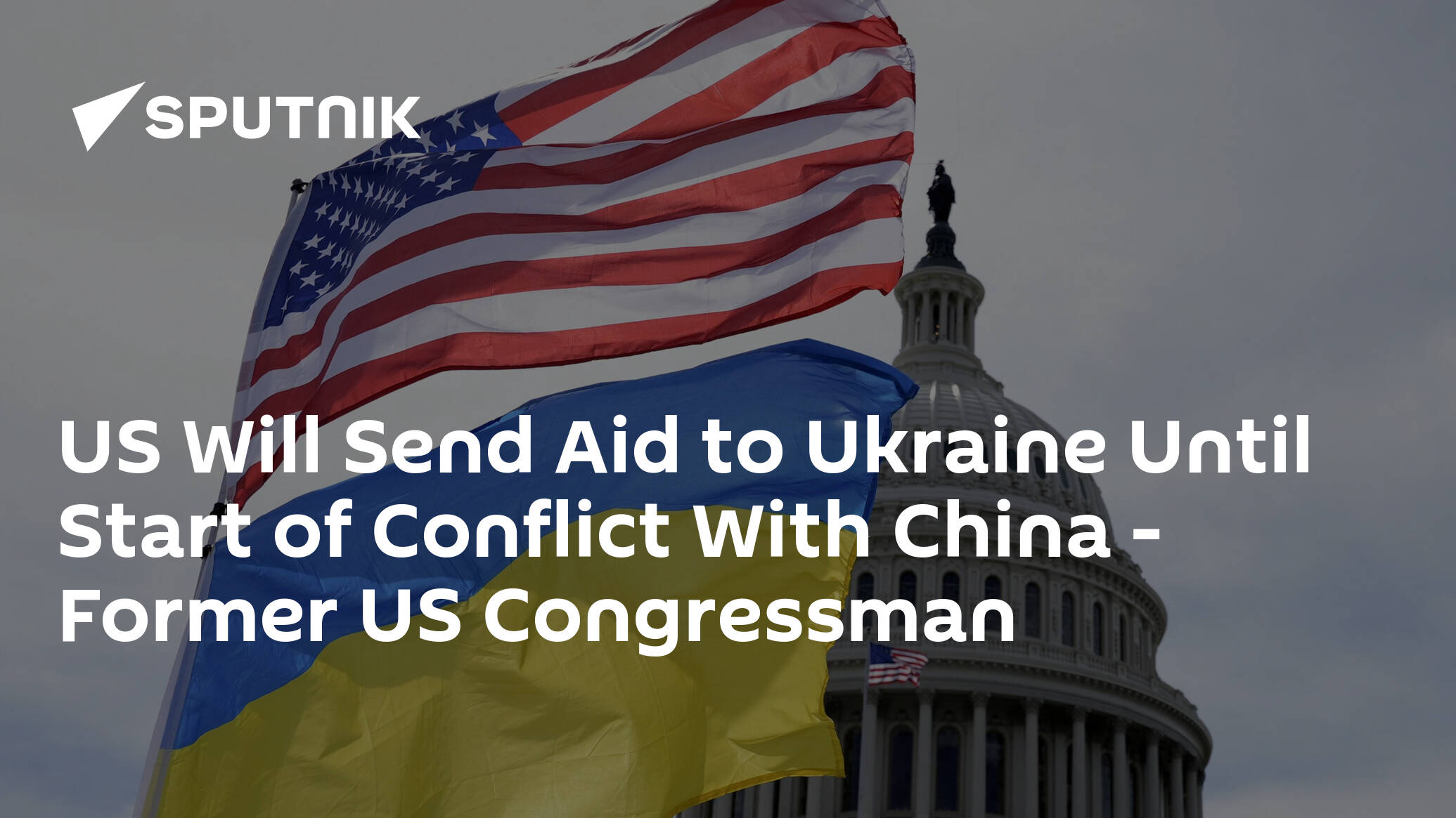 US Will Send Aid to Ukraine Until Start of Conflict With China – Former US Congressman