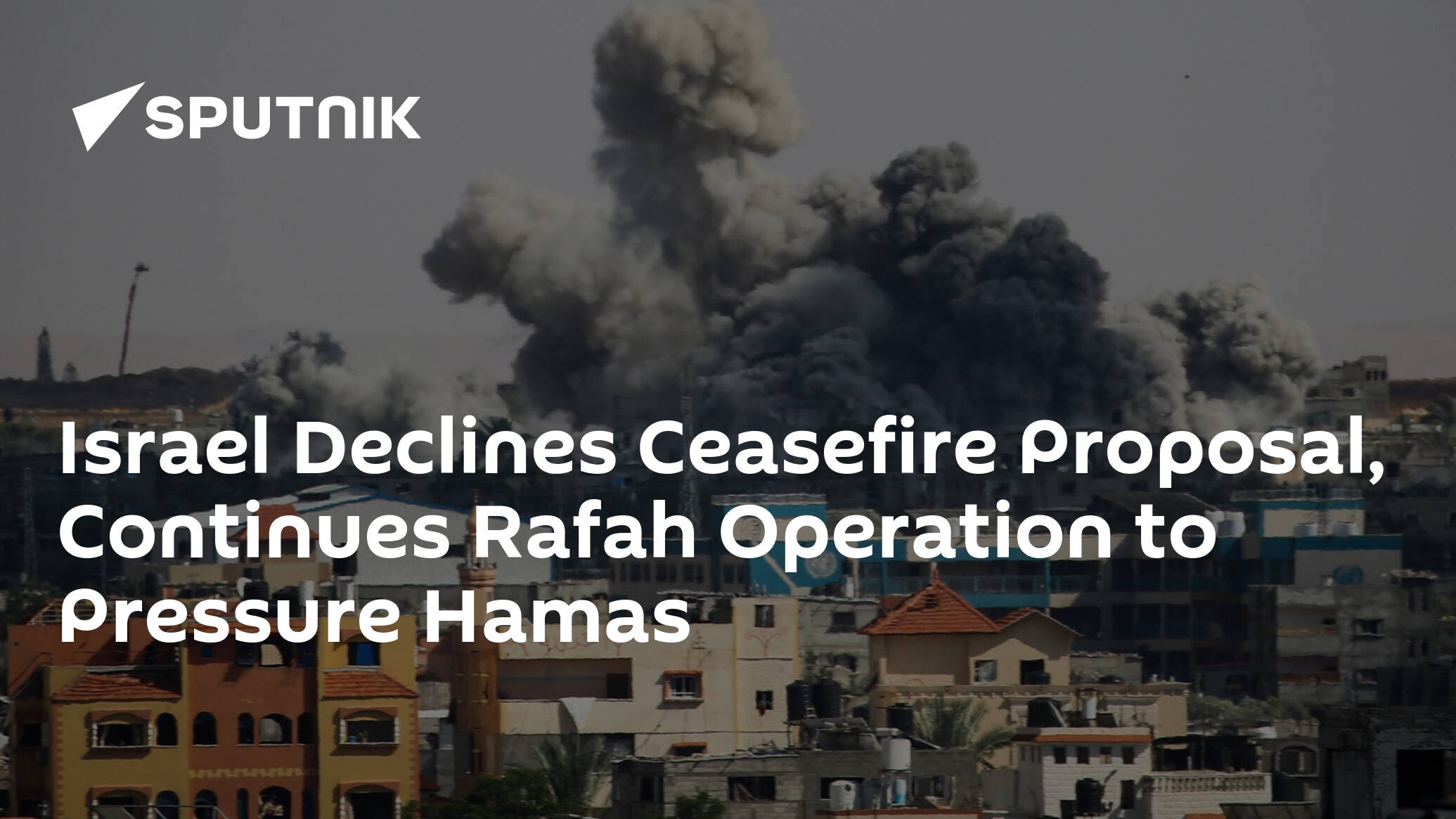 Israel Declines Ceasefire Proposal, Continues Rafah Operation to Pressure Hamas