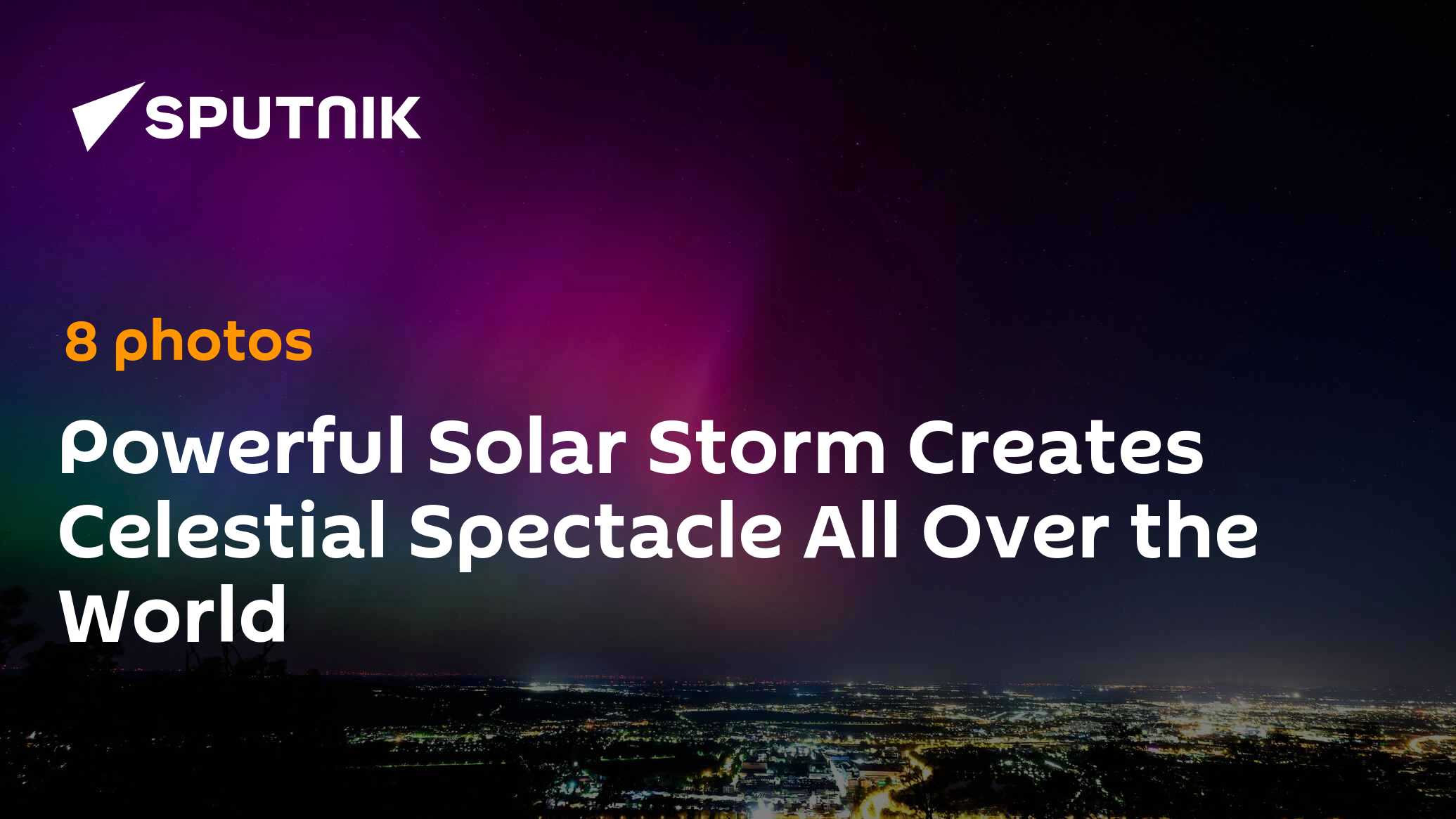 Powerful Solar Storm Creates Celestial Spectacle All Over the World