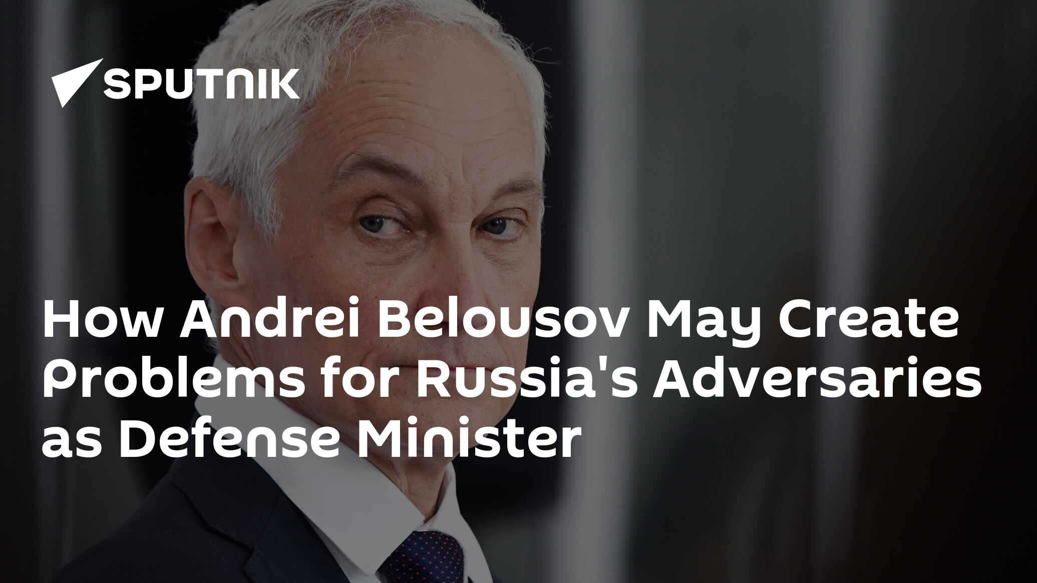 How New Defense Minister Belousov May Create Problems for Russia's ...