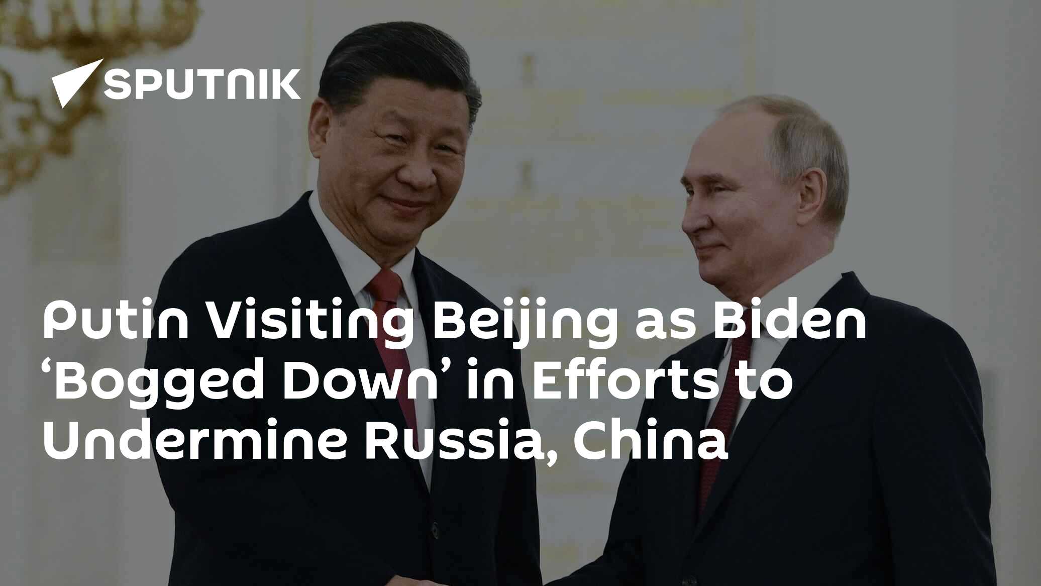 Putin Visiting Beijing as Biden ‘Bogged Down’ in Efforts to Undermine Russia, China