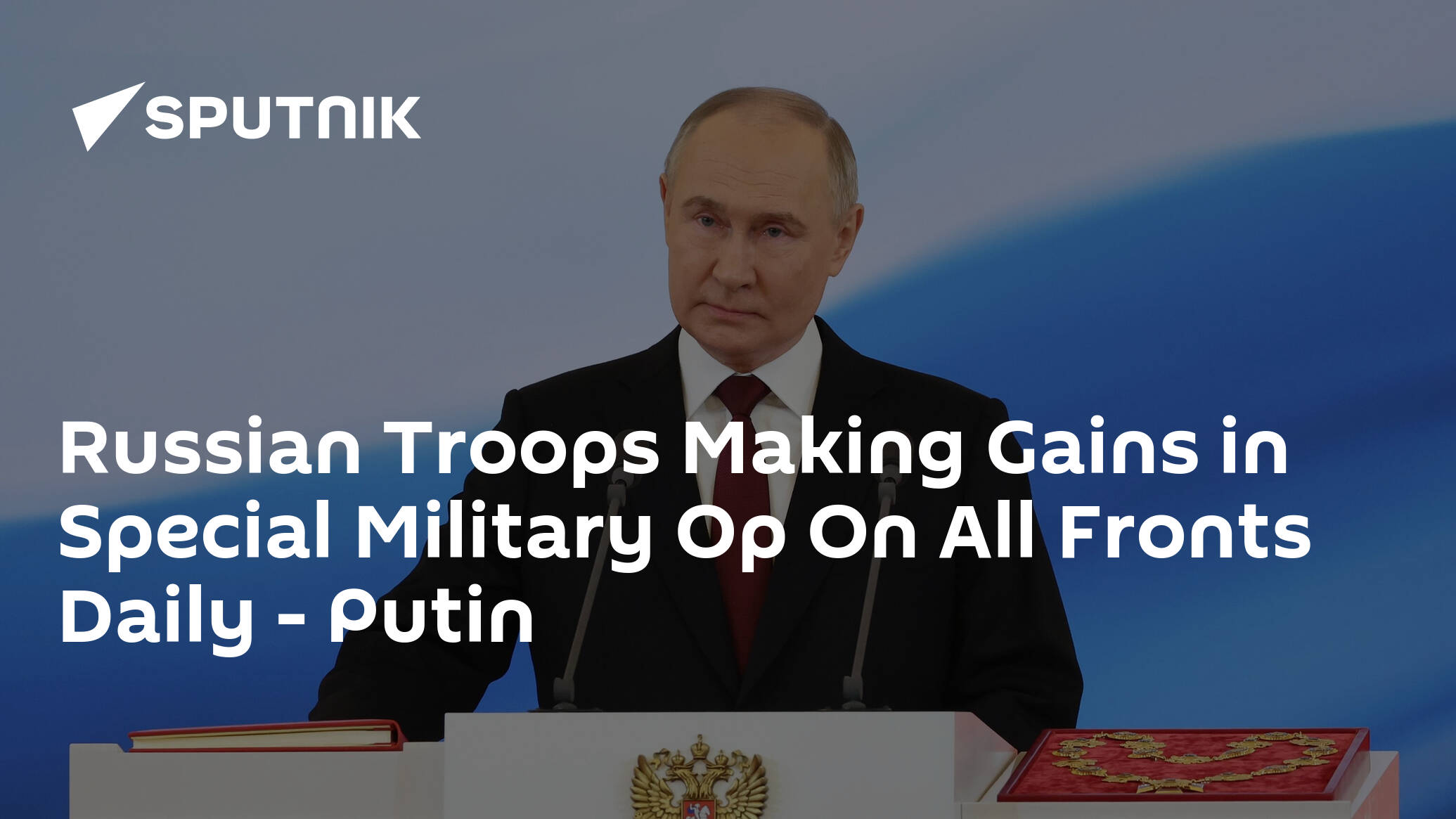Russian Troops Making Gains in Special Military Op On All Fronts Daily – Putin