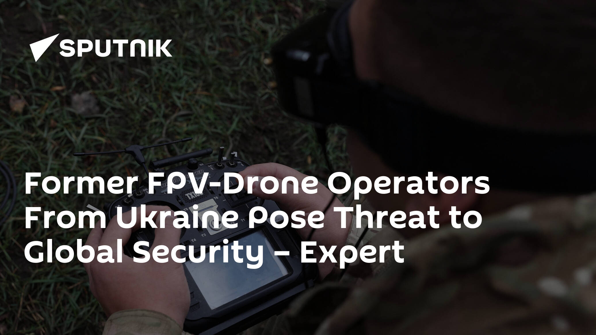 Former FPV-Drone Operators From Ukraine Pose Threat to Global Security – Expert