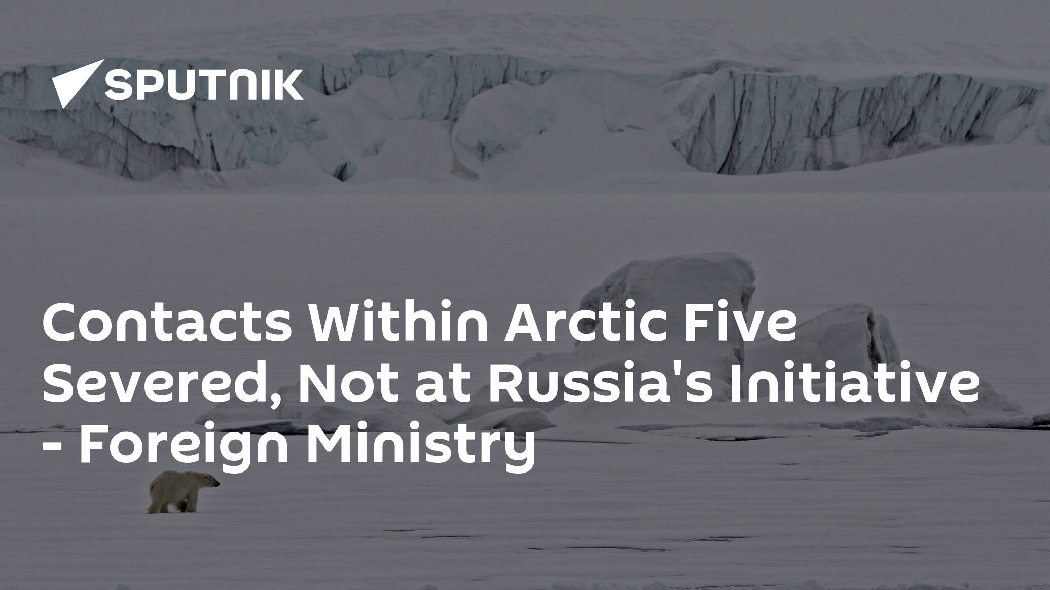 Contacts Within Arctic Five Severed Not at Russia's Initiative -