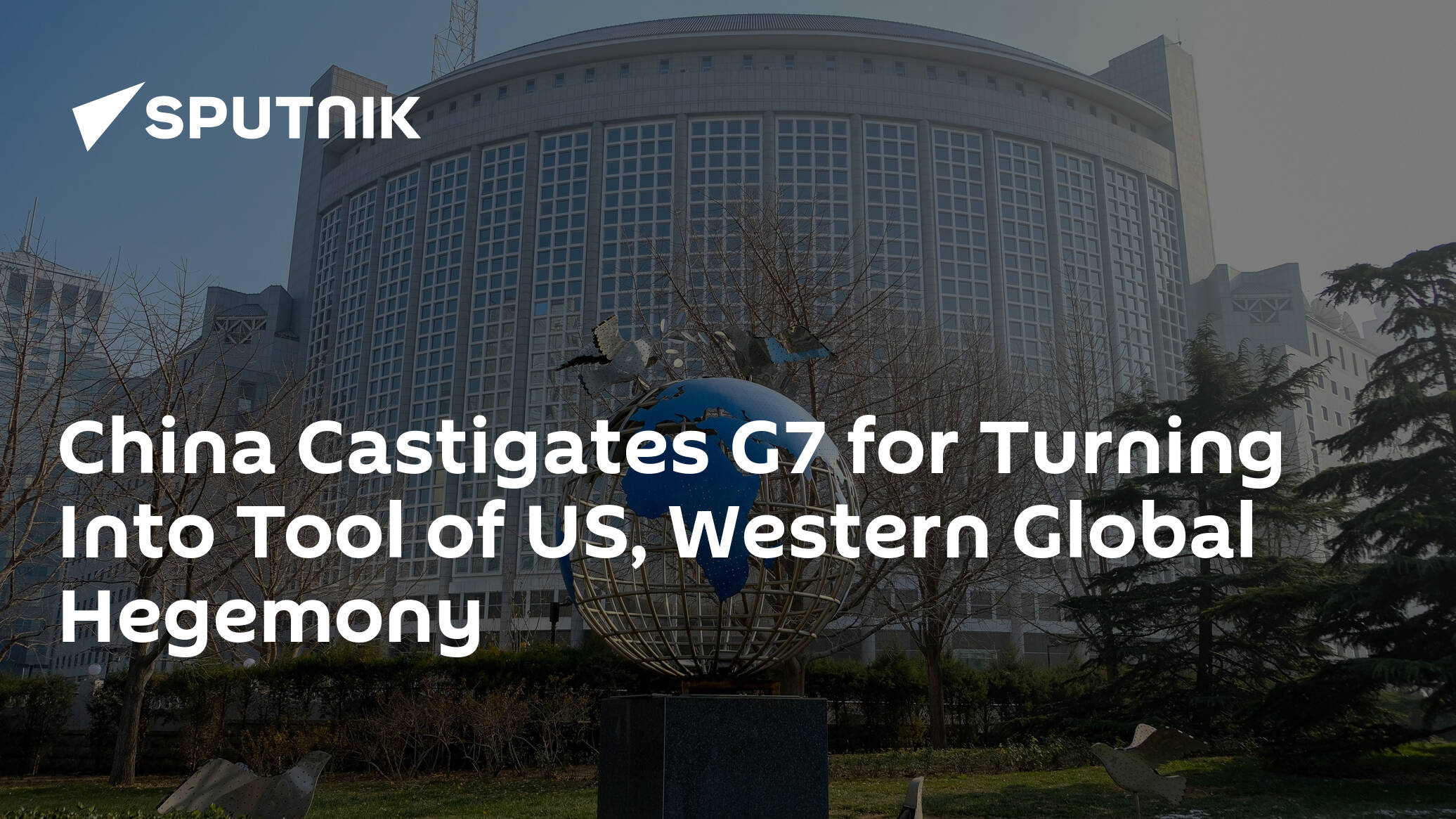 China Castigates G7 for Turning Into Tool of US, Western Global Hegemony