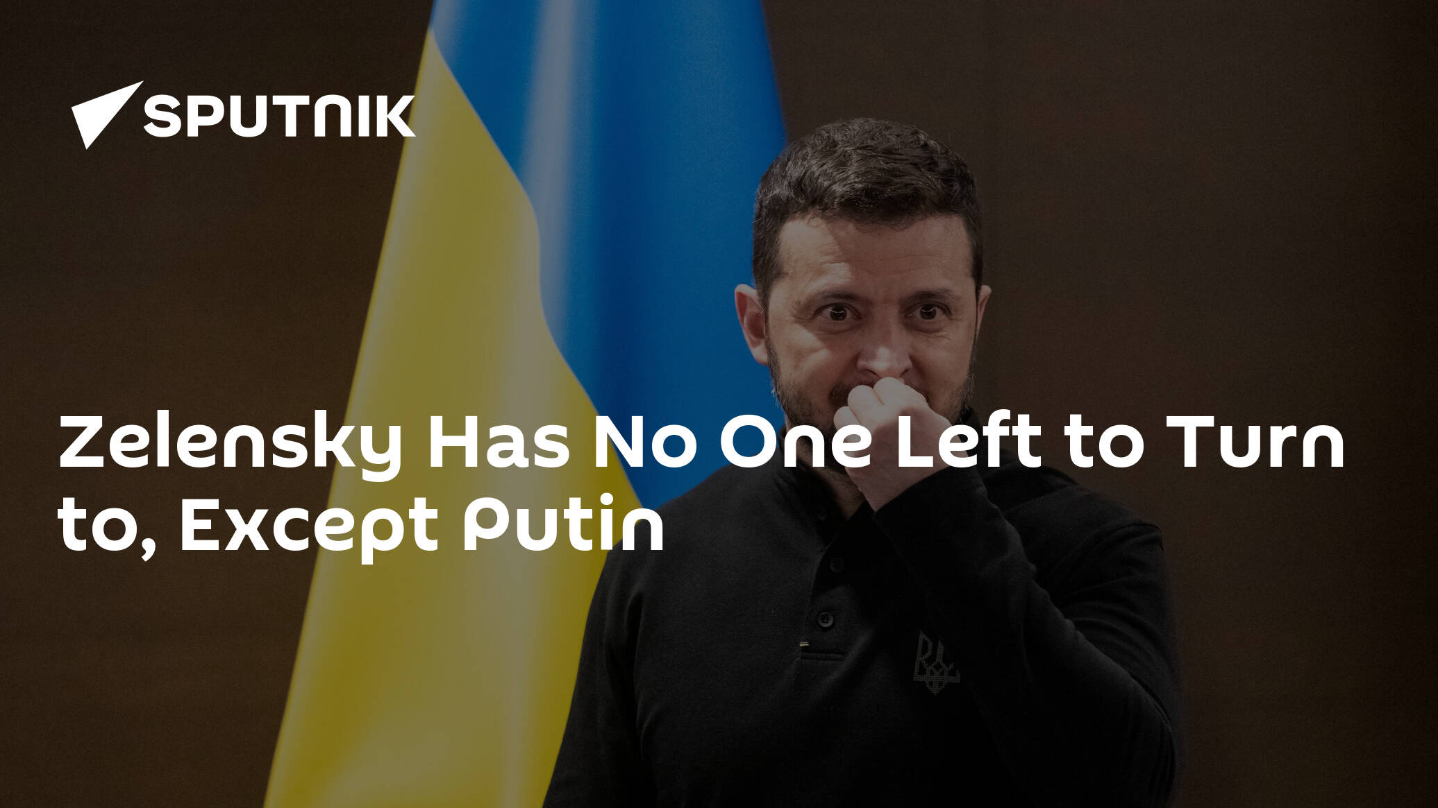 Zelensky Has No One Left to Turn to, Except Putin