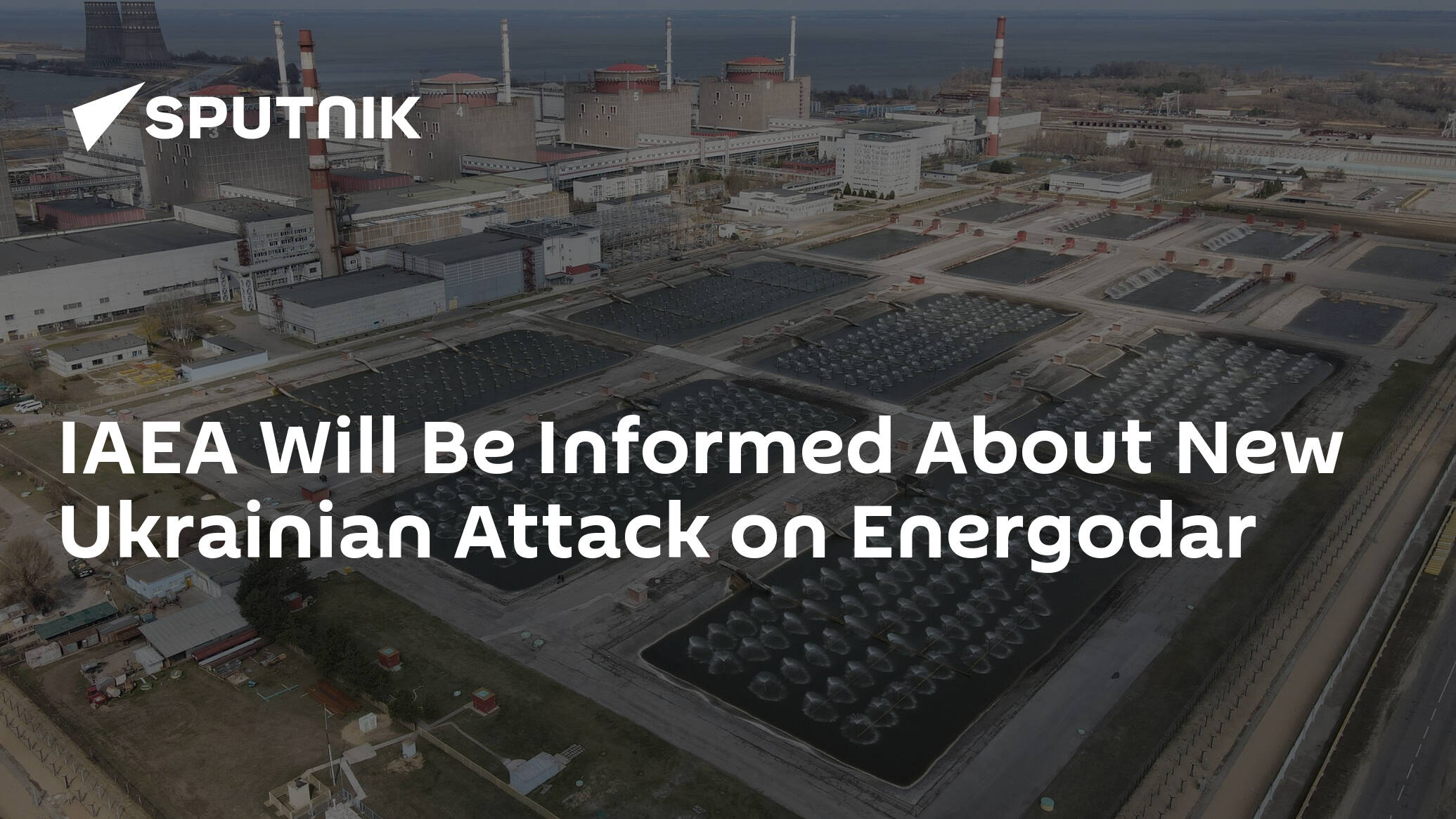 IAEA Will Be Informed About New Ukrainian Attack on Energodar