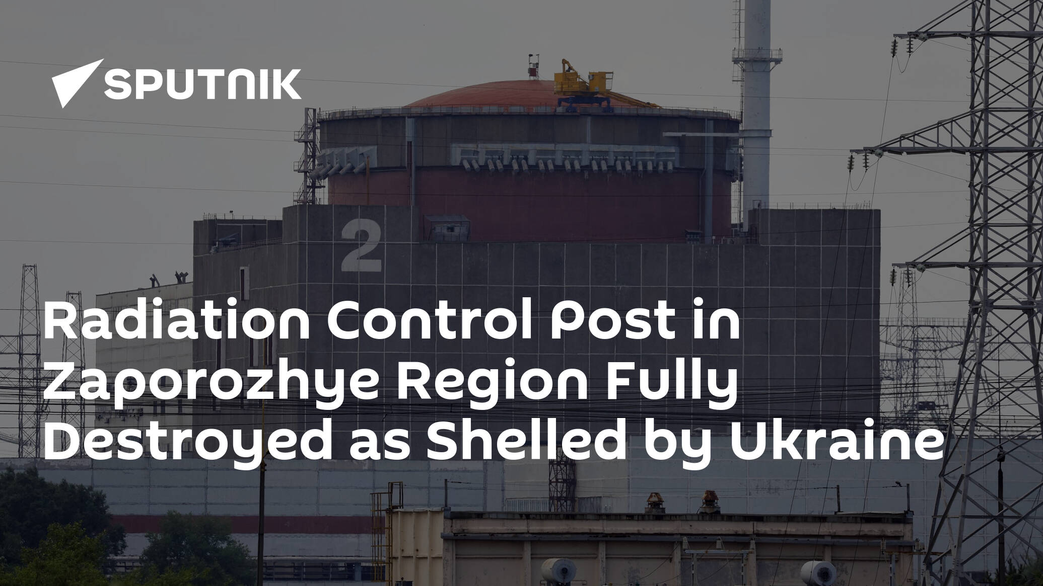 Radiation Control Post in Zaporozhye Region Fully Destroyed as Shelled by Ukraine