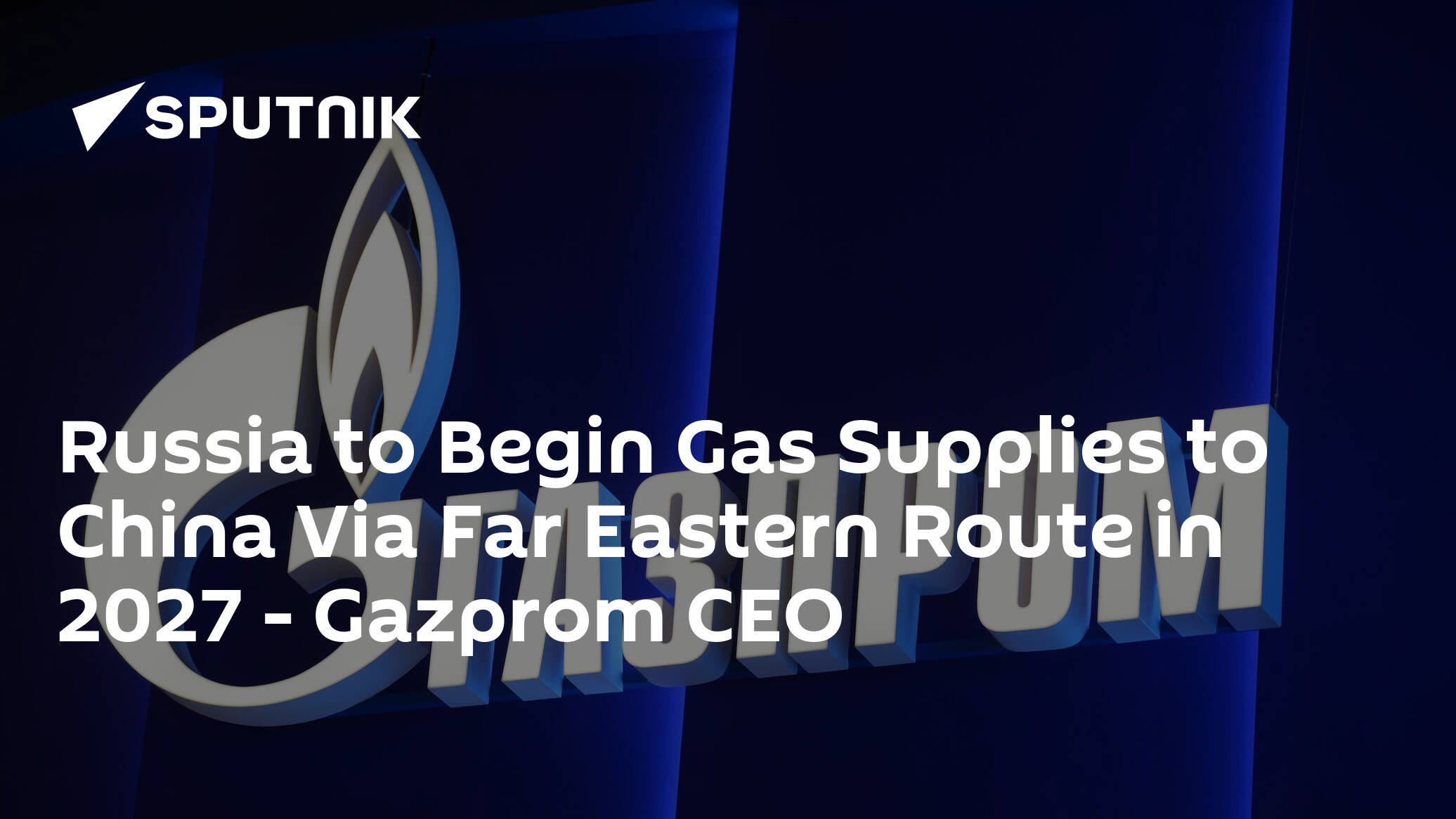 Russia to Begin Gas Supplies to China Via Far Eastern Route in 2027 – Gazprom CEO
