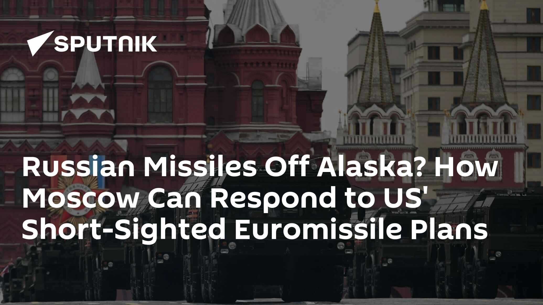 Russian Missiles Off Alaska? How Moscow Can Respond to US' Short-Sighted Euromissile Plans