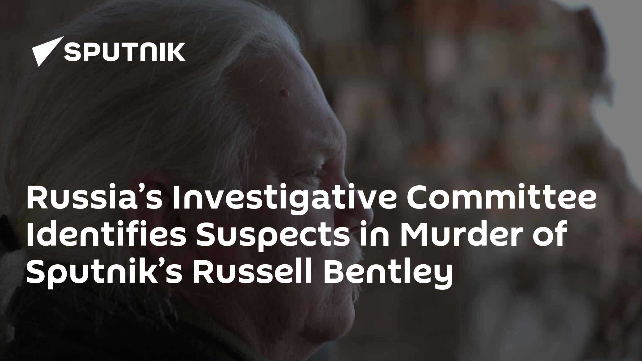 Russia’s Investigative Committee Identifies Suspects in Murder of Sputnik’s Russell Bentley