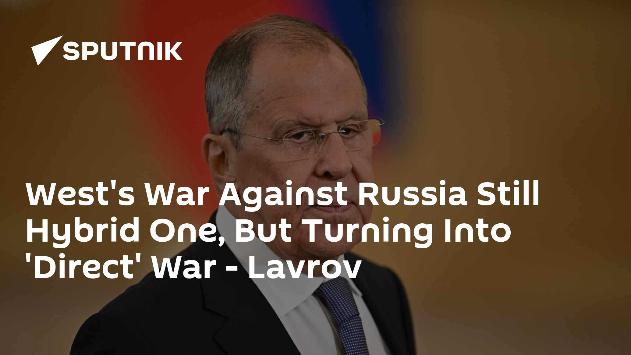 West's Conflict With Russia Remains Hybrid but Morphing Into 'Direct' War - Lavrov