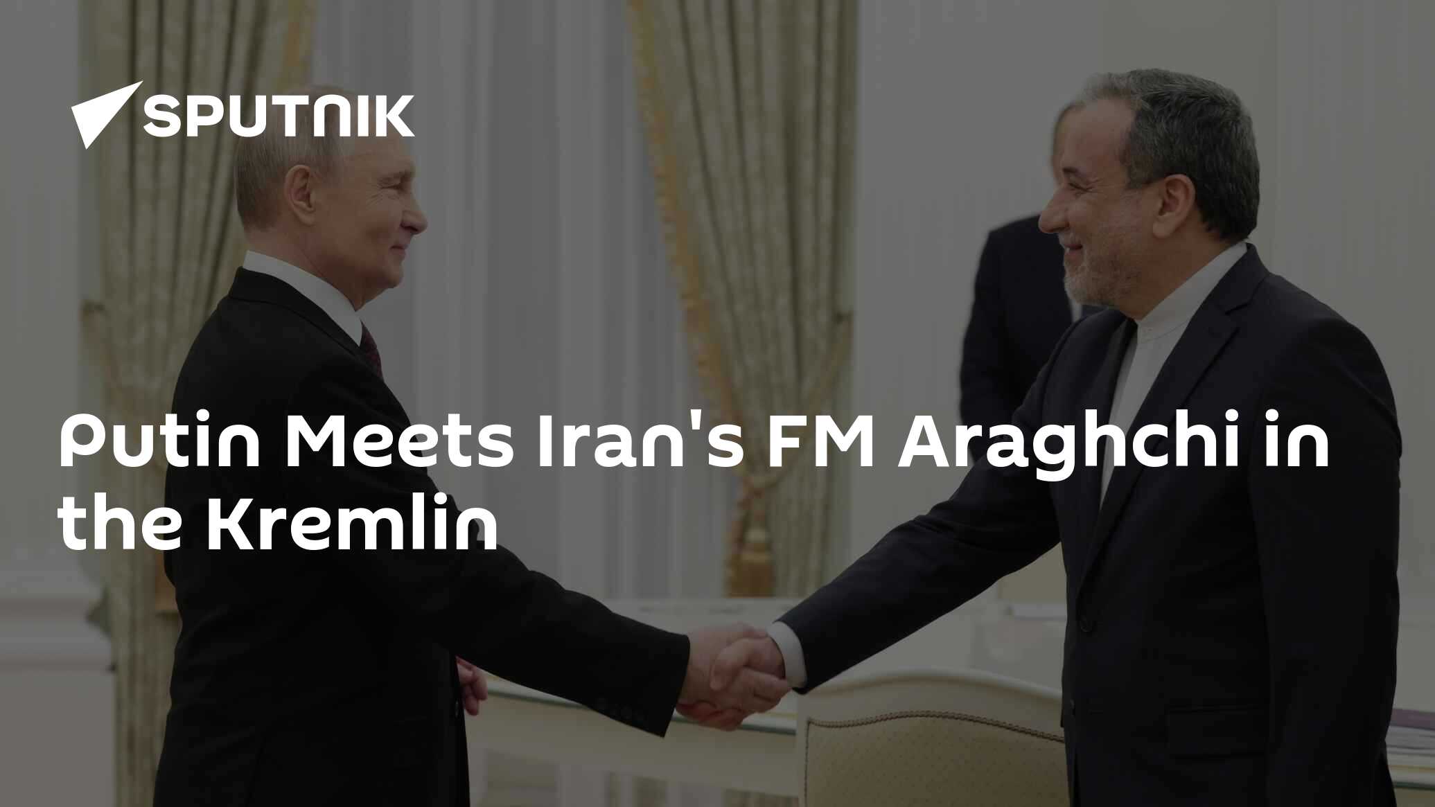 Putin Meets Iran's FM Araghchi in the Kremlin