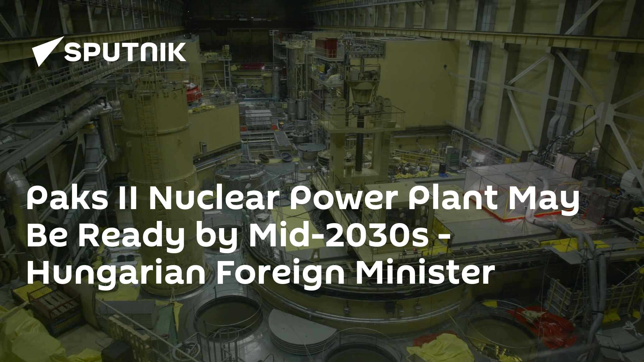 Paks II Nuclear Power Plant May Be Ready by Mid-2030s - Hungarian Foreign Minister