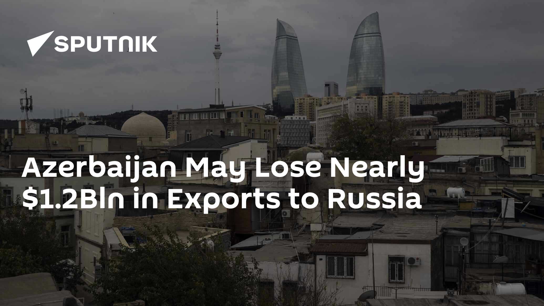 Azerbaijan May Lose Nearly $1.2Bln in Exports to Russia