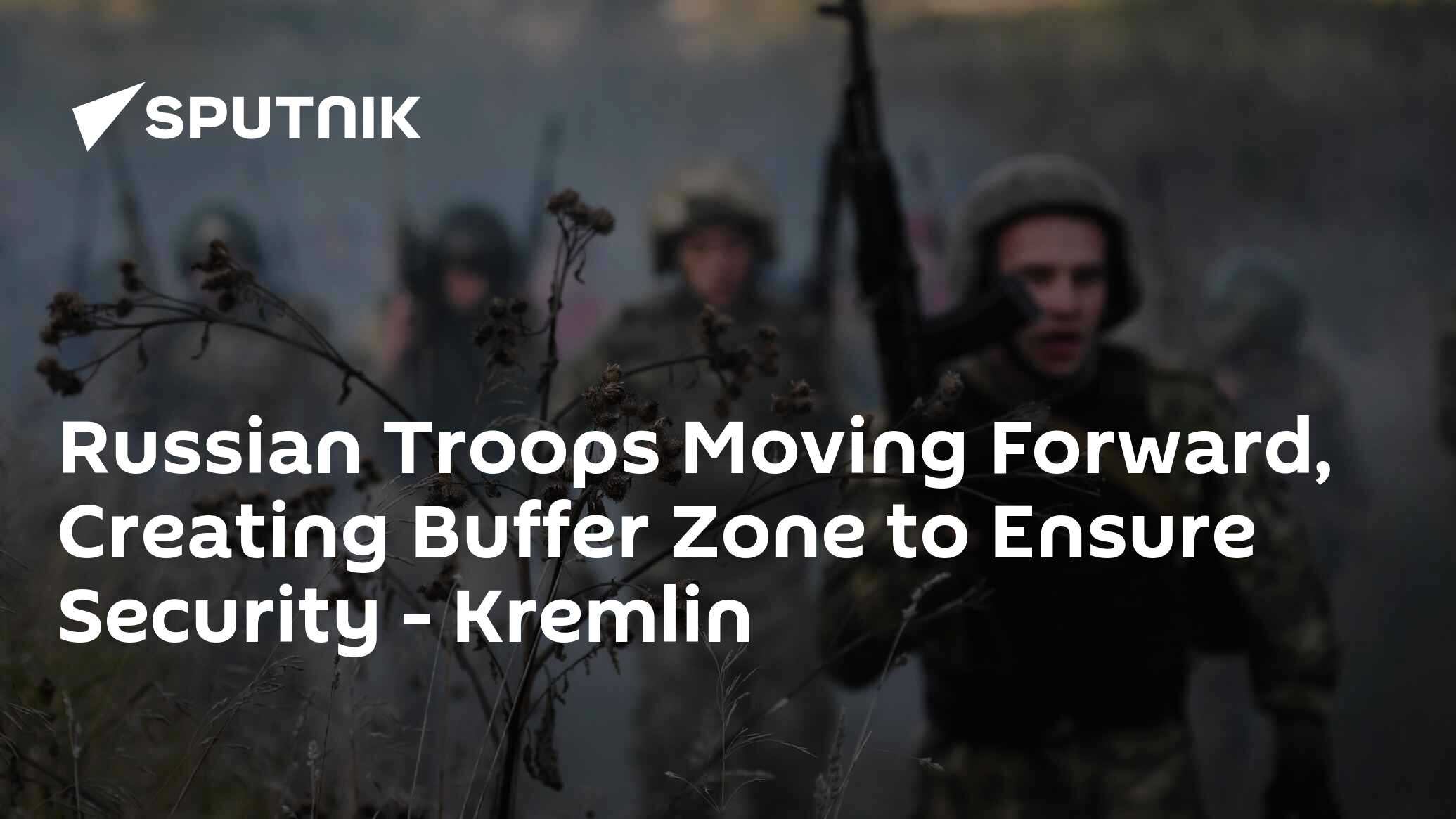 Russian Troops Moving Forward, Creating Buffer Zone to Ensure Security - Kremlin