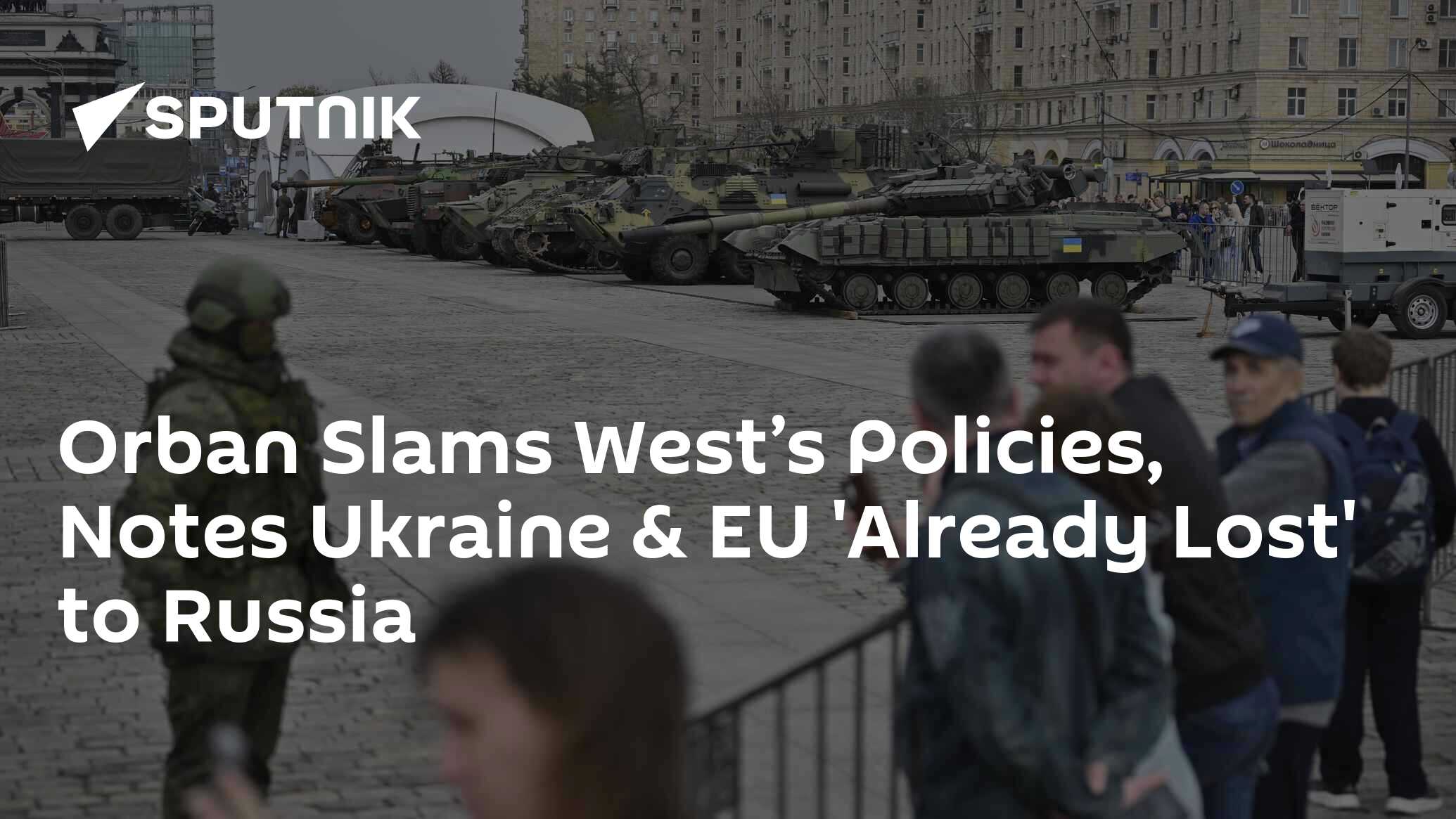 Orban Slams West’s Policies, Notes Ukraine & EU 'Already Lost' to Russia