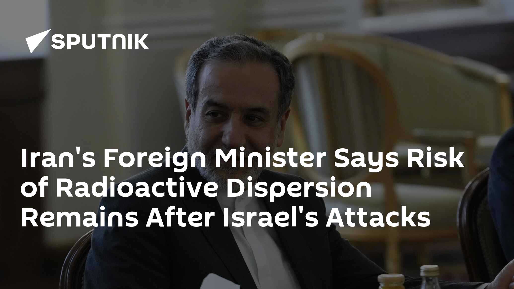 Iran's Foreign Minister Says Risk of Radioactive Dispersion Remains After Israel's Attacks